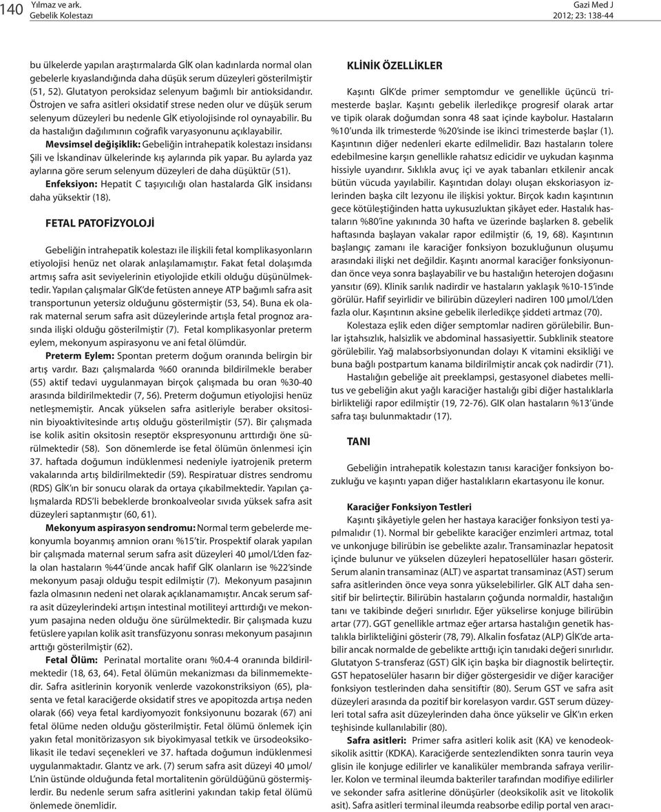 Bu da hastalığın dağılımının coğrafik varyasyonunu açıklayabilir. Mevsimsel değişiklik: Gebeliğin intrahepatik kolestazı insidansı Şili ve İskandinav ülkelerinde kış aylarında pik yapar.