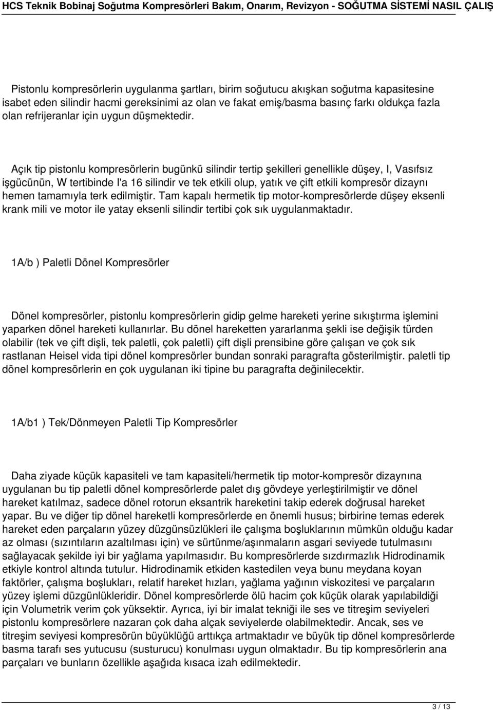 Açık tip pistonlu kompresörlerin bugünkü silindir tertip şekilleri genellikle düşey, I, Vasıfsız işgücünün, W tertibinde I'a 16 silindir ve tek etkili olup, yatık ve çift etkili kompresör dizaynı