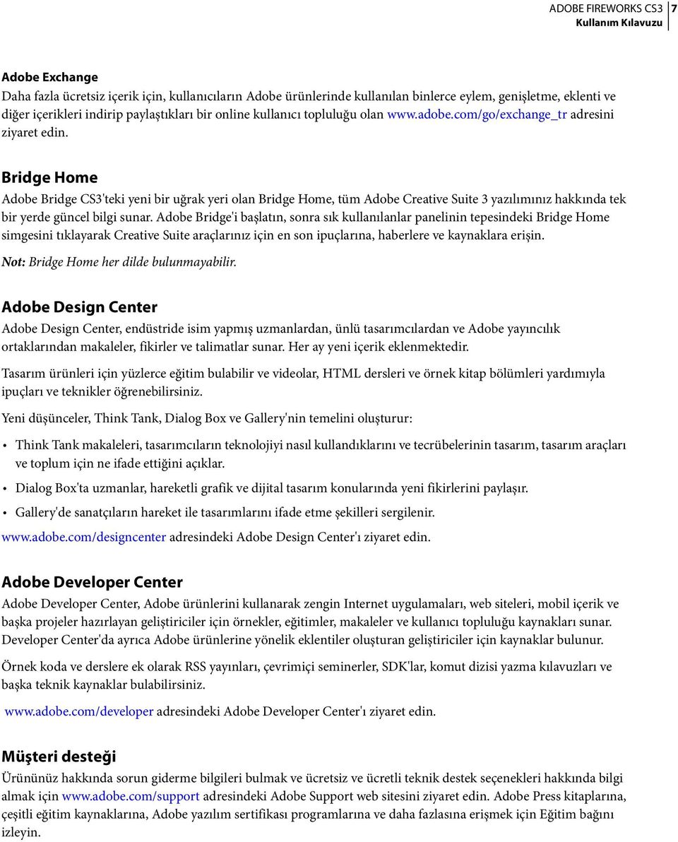 Bridge Home Adobe Bridge CS3'teki yeni bir uğrak yeri olan Bridge Home, tüm Adobe Creative Suite 3 yazılımınız hakkında tek bir yerde güncel bilgi sunar.