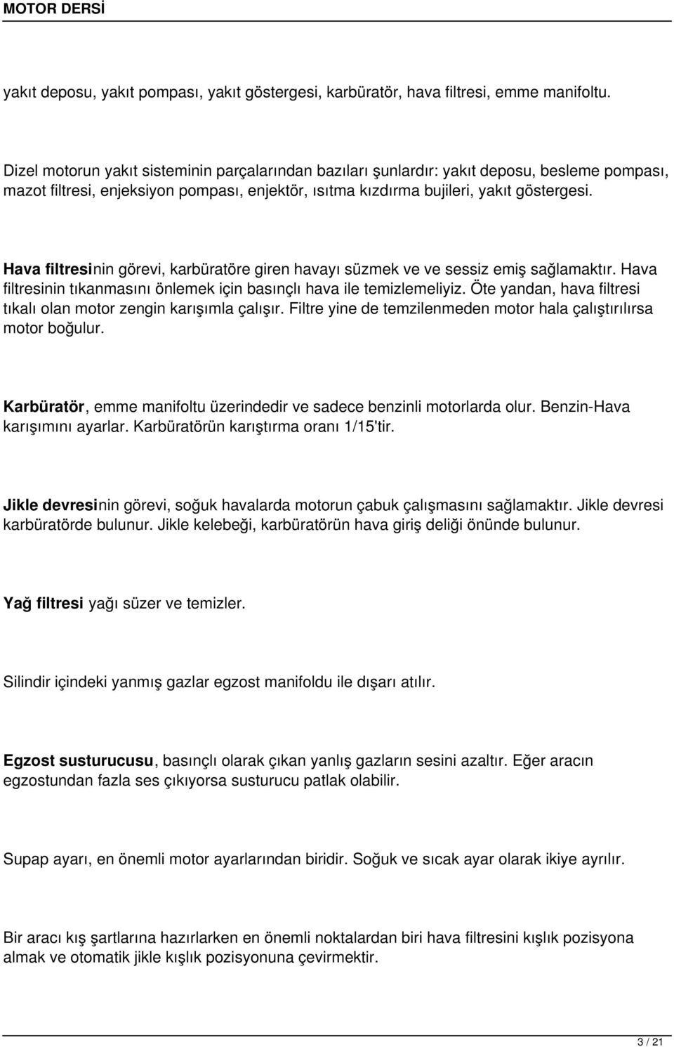 Hava filtresinin görevi, karbüratöre giren havayı süzmek ve ve sessiz emiş sağlamaktır. Hava filtresinin tıkanmasını önlemek için basınçlı hava ile temizlemeliyiz.