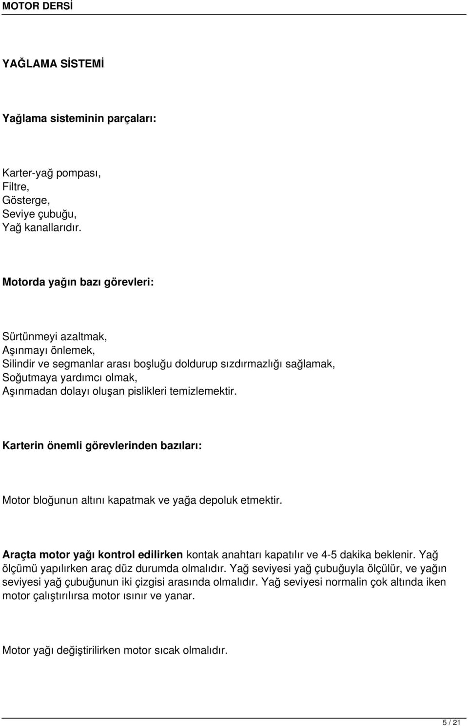 temizlemektir. Karterin önemli görevlerinden bazıları: Motor bloğunun altını kapatmak ve yağa depoluk etmektir. Araçta motor yağı kontrol edilirken kontak anahtarı kapatılır ve 4-5 dakika beklenir.