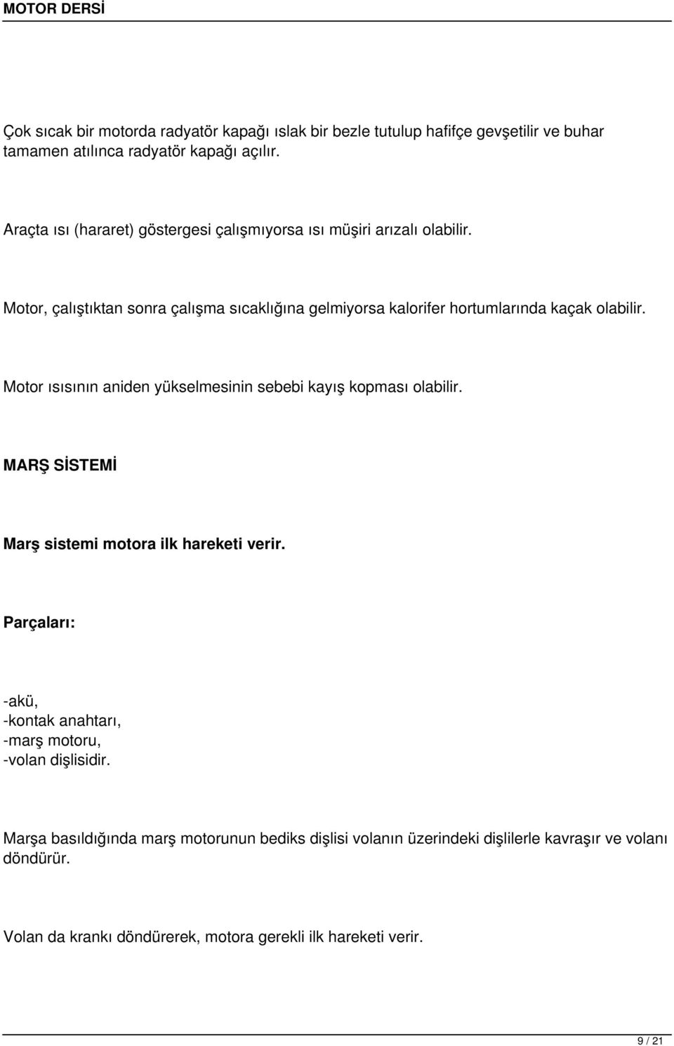 Motor, çalıştıktan sonra çalışma sıcaklığına gelmiyorsa kalorifer hortumlarında kaçak olabilir. Motor ısısının aniden yükselmesinin sebebi kayış kopması olabilir.