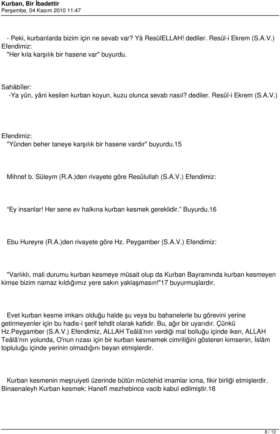 A.V.) Efendimiz: Ey insanlar! Her sene ev halkına kurban kesmek gereklidir. Buyurdu.16 Ebu Hureyre (R.A.)den rivayete göre Hz. Peygamber (S.A.V.) Efendimiz: "Varlıklı, mali durumu kurban kesmeye müsait olup da Kurban Bayramında kurban kesmeyen kimse bizim namaz kıldığımız yere sakın yaklaşmasın!