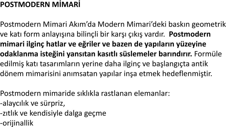 Postmodern mimari ilginç hatlar ve eğriler ve bazen de yapıların yüzeyine odaklanma isteğini yansıtan kasıtlı süslemeler barındırır.