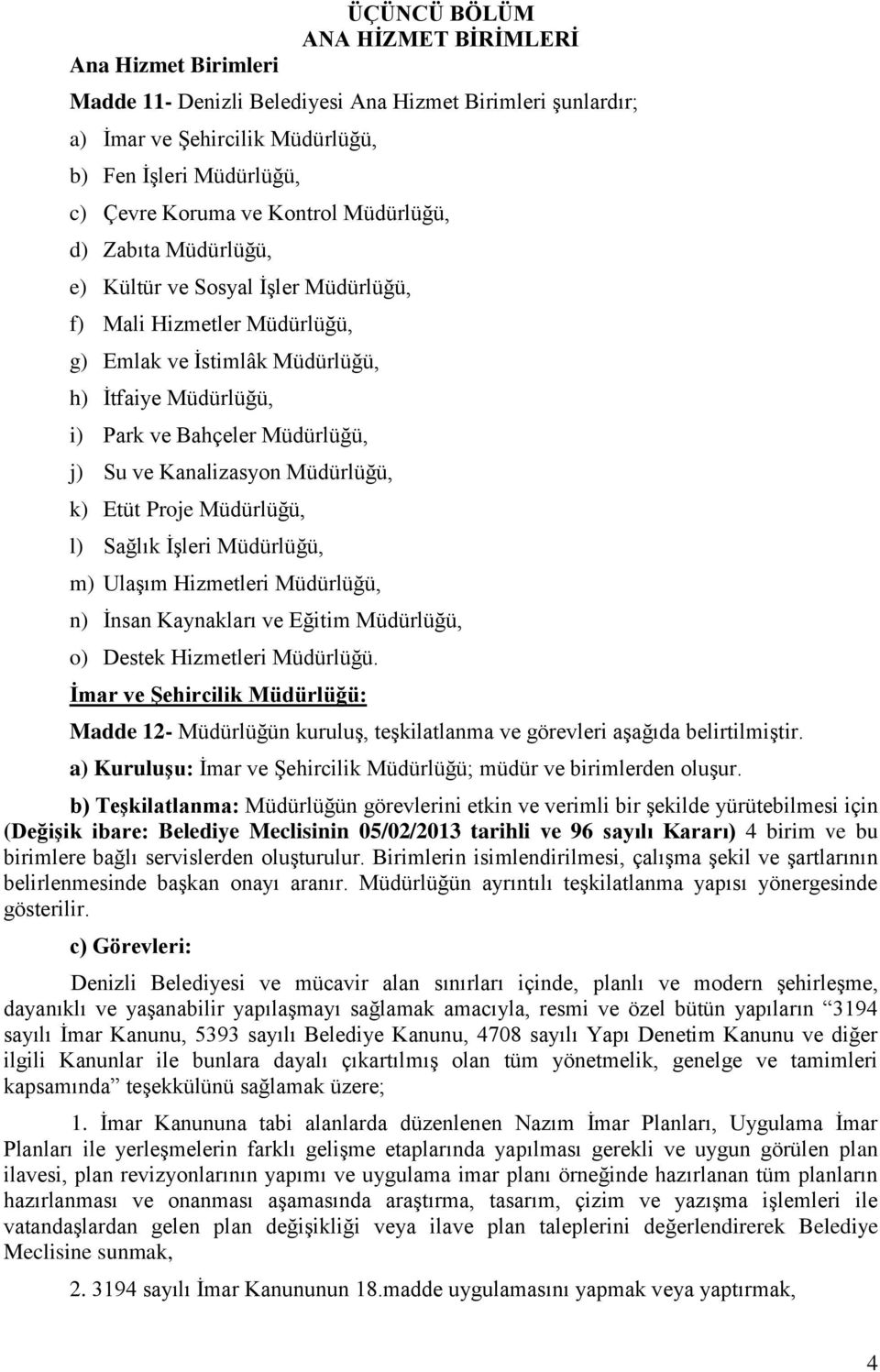 Kanalizasyon Müdürlüğü, k) Etüt Proje Müdürlüğü, l) Sağlık İşleri Müdürlüğü, m) Ulaşım Hizmetleri Müdürlüğü, n) İnsan Kaynakları ve Eğitim Müdürlüğü, o) Destek Hizmetleri Müdürlüğü.