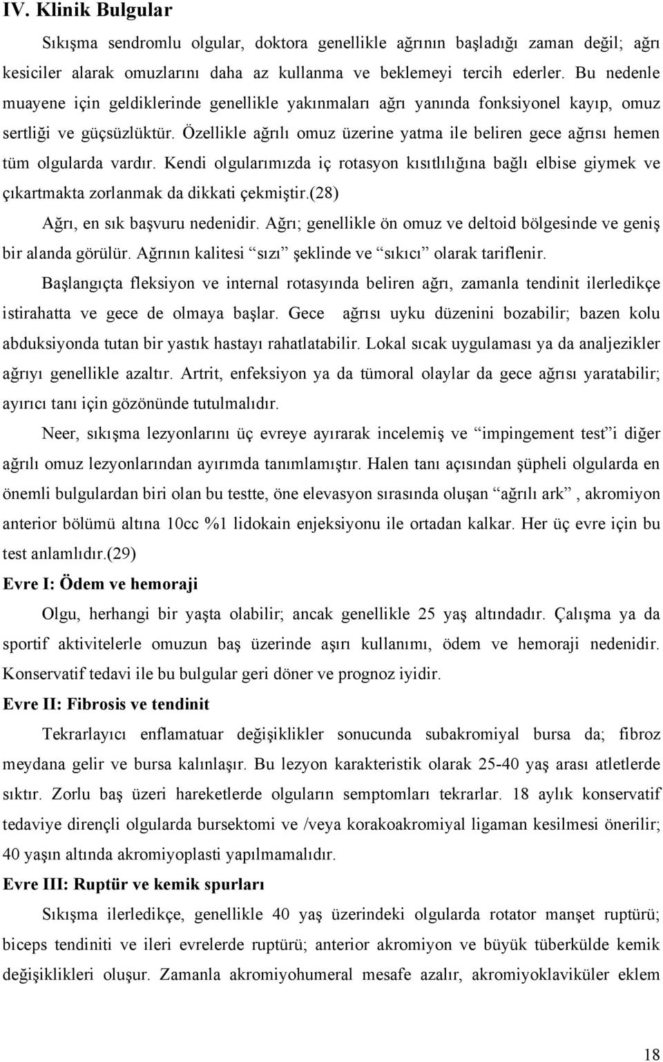 Özellikle ağrılı omuz üzerine yatma ile beliren gece ağrısı hemen tüm olgularda vardır. Kendi olgularımızda iç rotasyon kısıtlılığına bağlı elbise giymek ve çıkartmakta zorlanmak da dikkati çekmiştir.