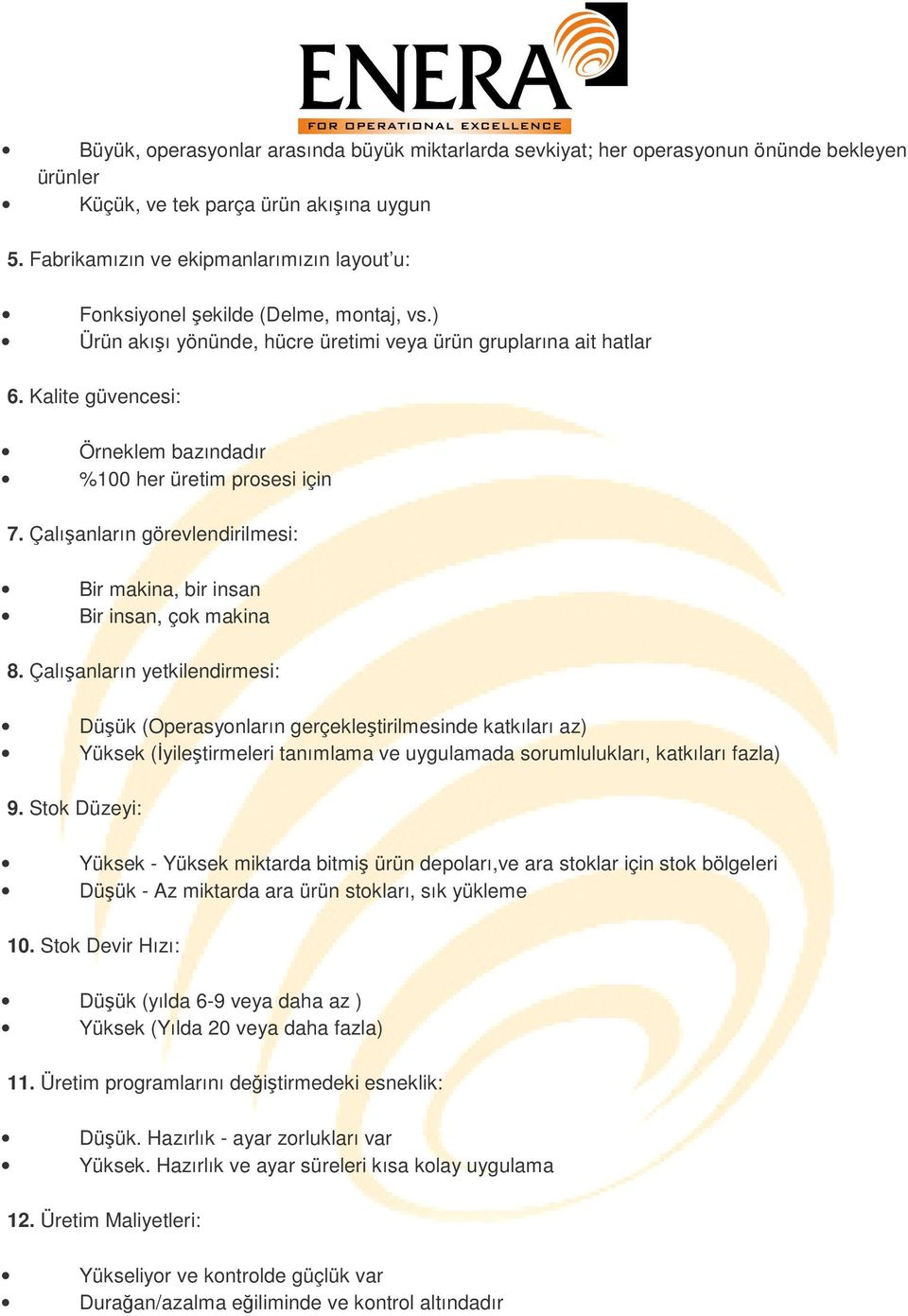 Kalite güvencesi: Örneklem bazındadır %100 her üretim prosesi için 7. Çalışanların görevlendirilmesi: Bir makina, bir insan Bir insan, çok makina 8.