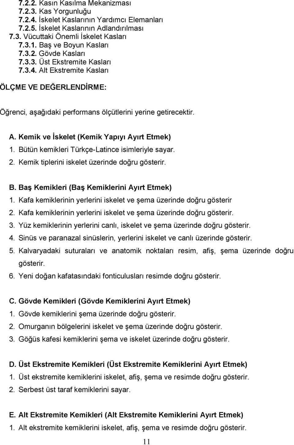 Bütün kemikleri Türkçe-Latince isimleriyle sayar. 2. Kemik tiplerini iskelet üzerinde doğru gösterir. B. Baş Kemikleri (Baş Kemiklerini Ayırt Etmek) 1.