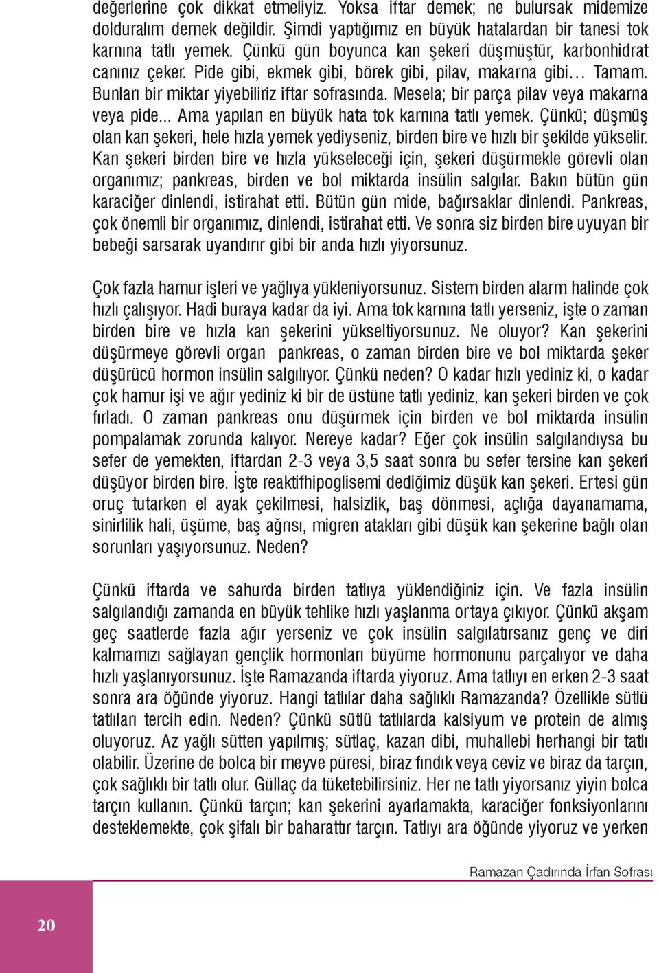 Mesela; bir parça pilav veya makarna veya pide... Ama yapýlan en büyük hata tok karnýna tatlý yemek.