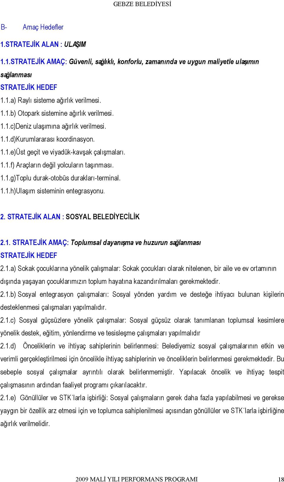 1.1.h)Ulaşım sisteminin entegrasyonu. 2. STRATEJİK ALAN : SOSYAL BELEDİYECİLİK 2.1. STRATEJİK AMAÇ: Toplumsal dayanışma ve huzurun sağlanması STRATEJİK HEDEF 2.1.a) Sokak çocuklarına yönelik çalışmalar: Sokak çocukları olarak nitelenen, bir aile ve ev ortamının dışında yaşayan çocuklarımızın toplum hayatına kazandırılmaları gerekmektedir.