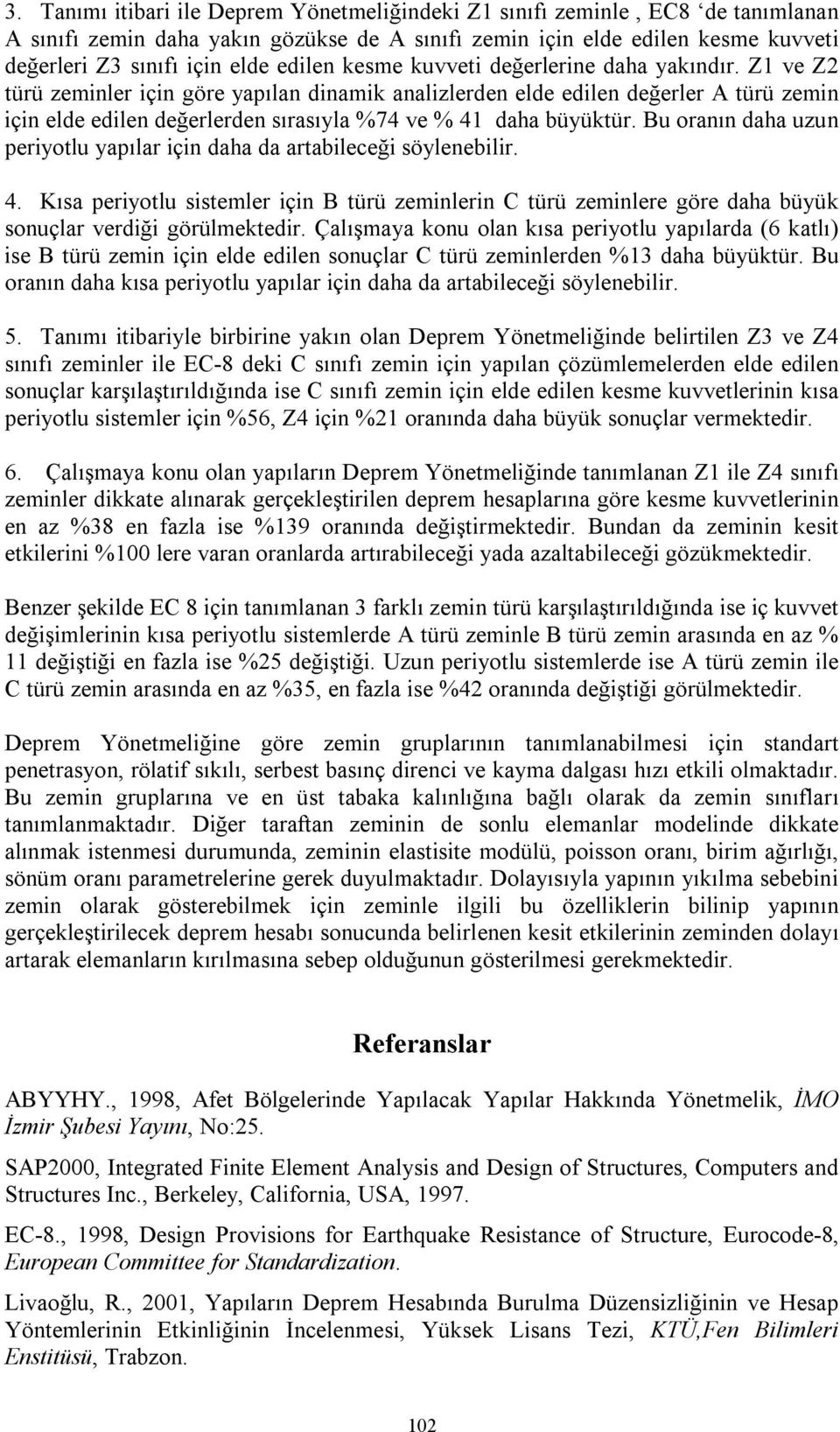 u oranın daha uzun periyotlu yapılar için daha da artabileceği söylenebilir.. Kısa periyotlu sistemler için türü zeminlerin türü zeminlere göre daha büyük sonuçlar verdiği görülmektedir.