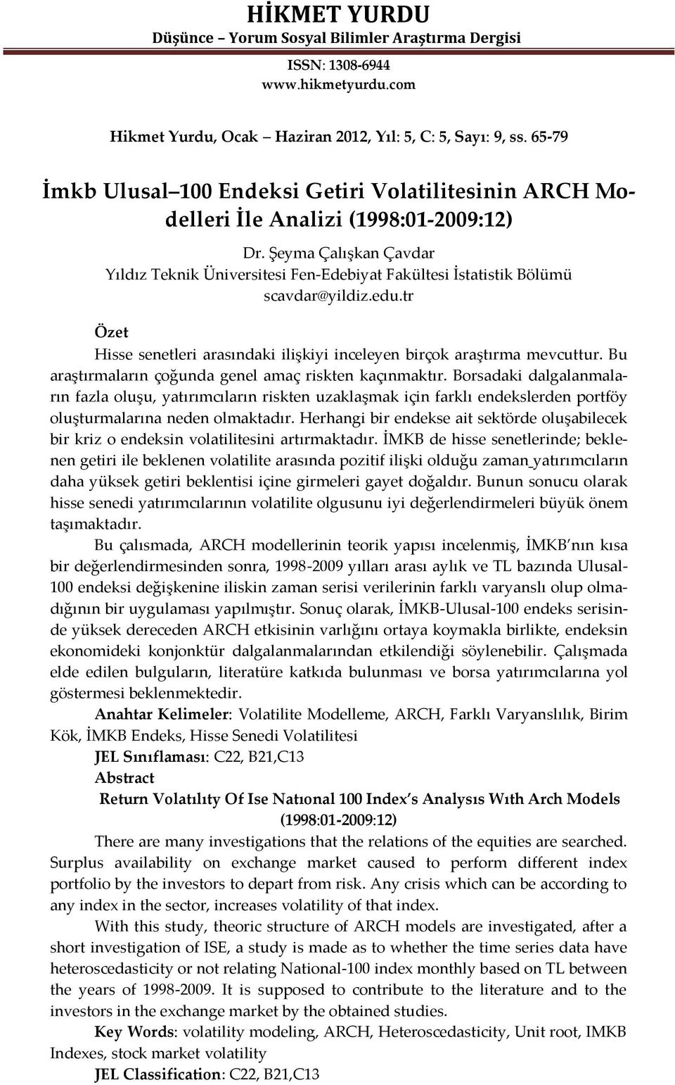 r Öze Hisse seneleri arasındaki ilişkiyi inceleyen birçok araşırma mevcuur. Bu araşırmaların çoğunda genel amaç risken kaçınmakır.