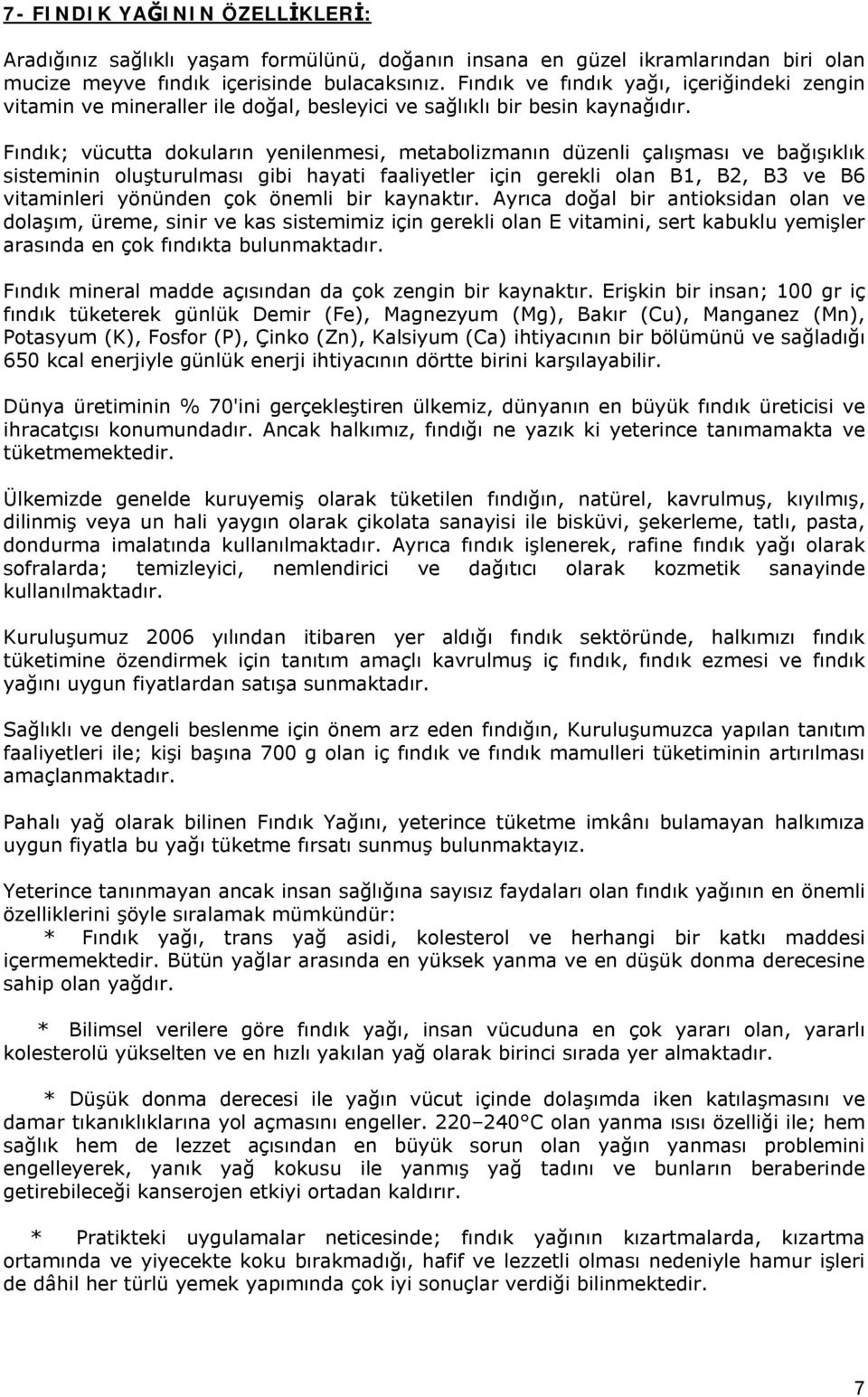 Fındık; vücutta dokuların yenilenmesi, metabolizmanın düzenli çalışması ve bağışıklık sisteminin oluşturulması gibi hayati faaliyetler için gerekli olan B1, B2, B3 ve B6 vitaminleri yönünden çok