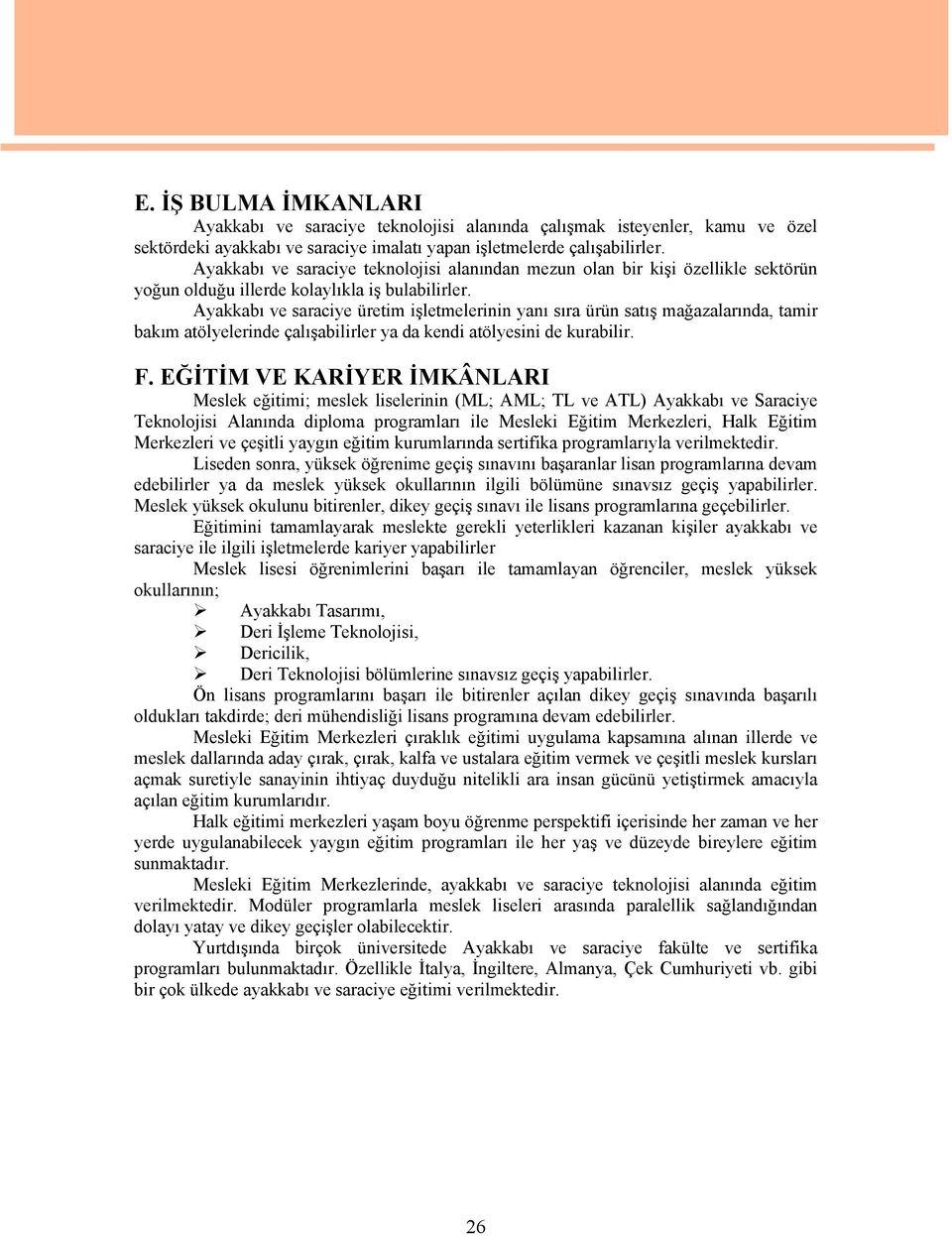 Ayakkabı ve saraciye üretim işletmelerinin yanı sıra ürün satış mağazalarında, tamir bakım atölyelerinde çalışabilirler ya da kendi atölyesini de kurabilir. F.