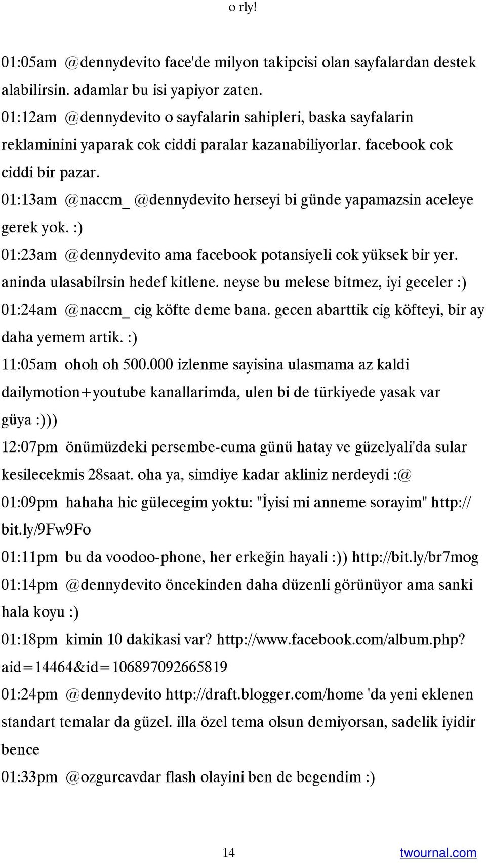 01:13am @naccm_ @dennydevito herseyi bi günde yapamazsin aceleye gerek yok. :) 01:23am @dennydevito ama facebook potansiyeli cok yüksek bir yer. aninda ulasabilrsin hedef kitlene.