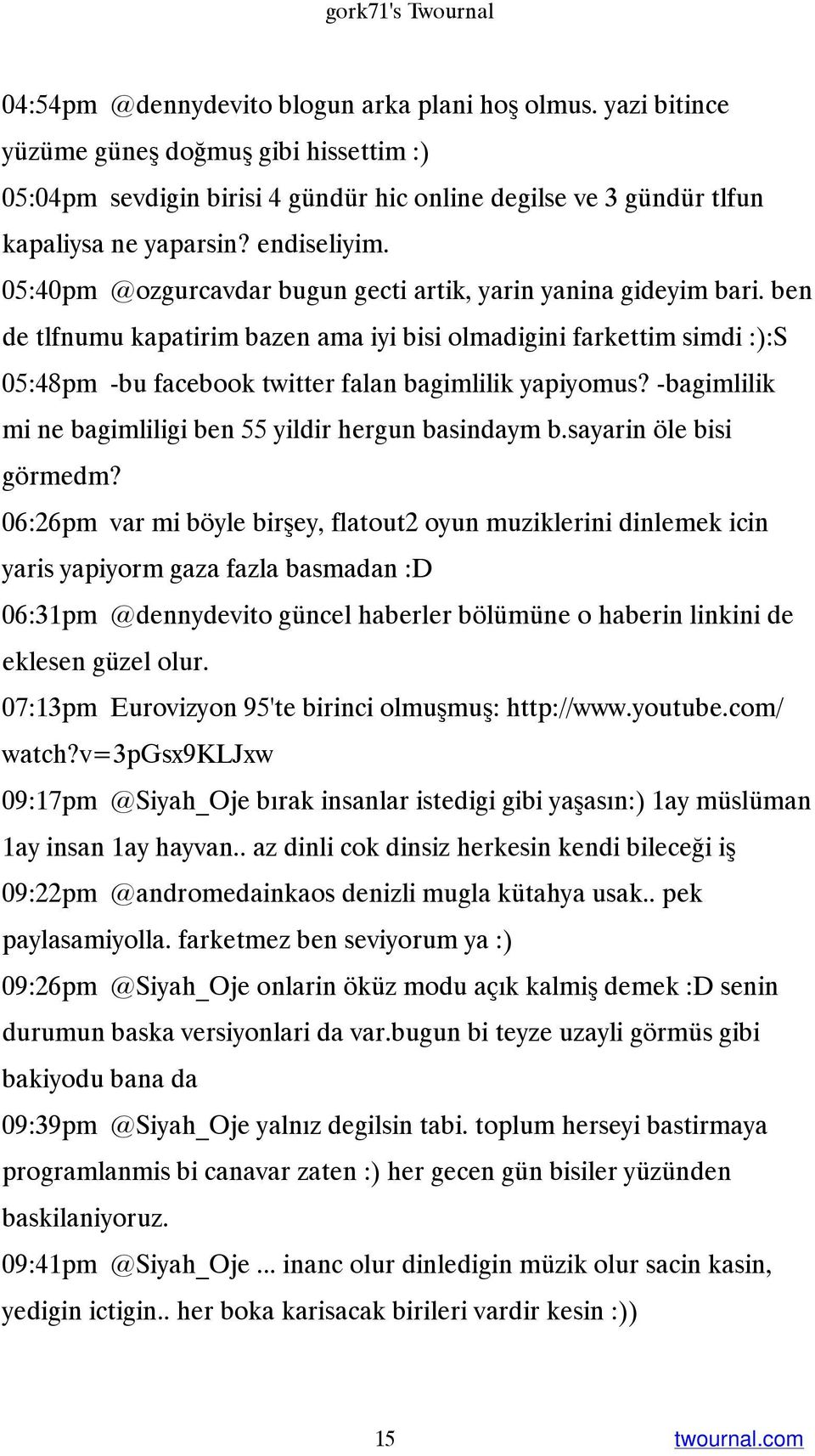 05:40pm @ozgurcavdar bugun gecti artik, yarin yanina gideyim bari. ben de tlfnumu kapatirim bazen ama iyi bisi olmadigini farkettim simdi :):S 05:48pm -bu facebook twitter falan bagimlilik yapiyomus?