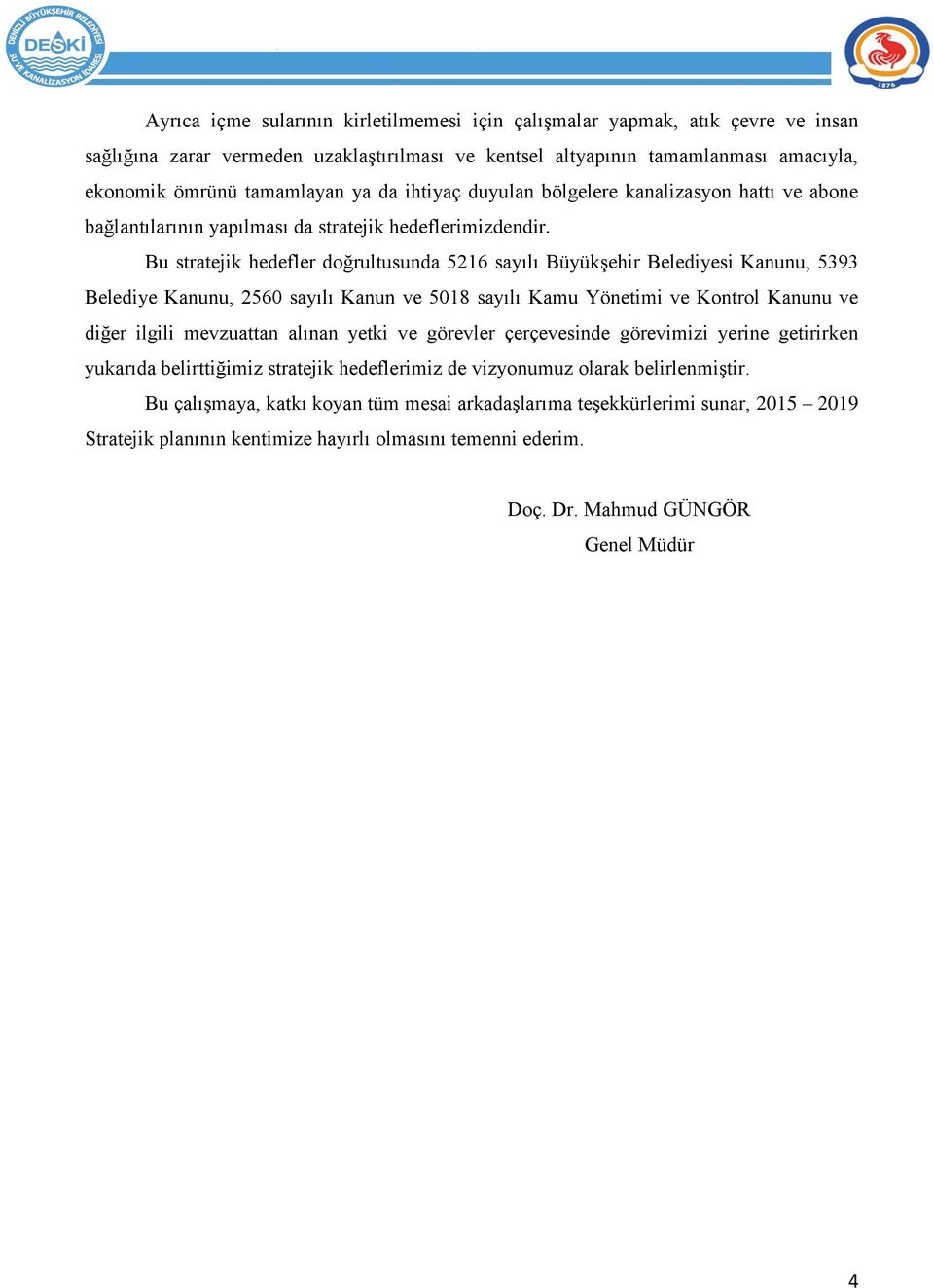 Bu stratejik hedefler doğrultusunda 5216 sayılı BüyükĢehir Belediyesi Kanunu, 5393 Belediye Kanunu, 2560 sayılı Kanun ve 5018 sayılı Kamu Yönetimi ve Kontrol Kanunu ve diğer ilgili mevzuattan alınan