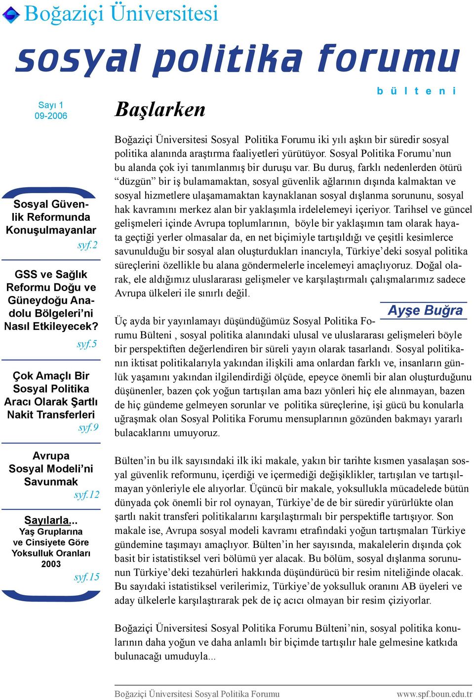 15 Başlarken iki yılı aşkın bir süredir sosyal politika alanında araştırma faaliyetleri yürütüyor. Sosyal Politika Forumu nun bu alanda çok iyi tanımlanmış bir duruşu var.