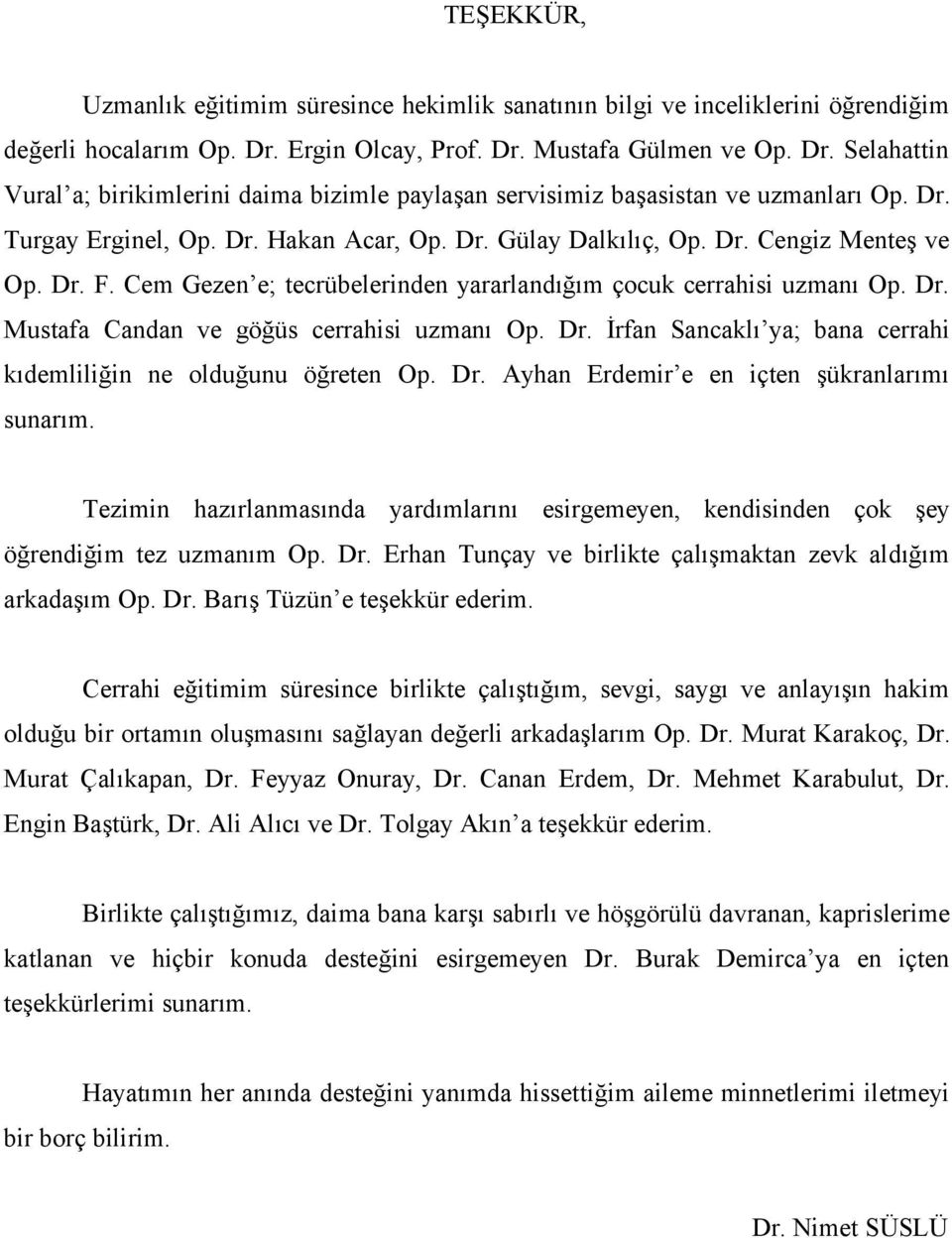 Dr. Cengiz Menteş ve Op. Dr. F. Cem Gezen e; tecrübelerinden yararlandığım çocuk cerrahisi uzmanı Op. Dr. Mustafa Candan ve göğüs cerrahisi uzmanı Op. Dr. İrfan Sancaklı ya; bana cerrahi kıdemliliğin ne olduğunu öğreten Op.