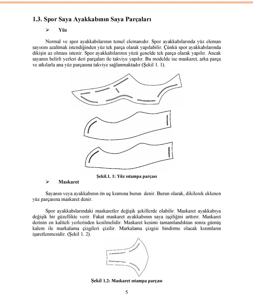 Bu modelde ise maskaret, arka parça ve atkılarla ana yüz parçasına takviye sağlanmaktadır (Şekil 1. 1). Maskaret Şekil.1. 1: Yüz ıstampa parçası Sayanın veya ayakkabının ön uç kısmına burun denir.