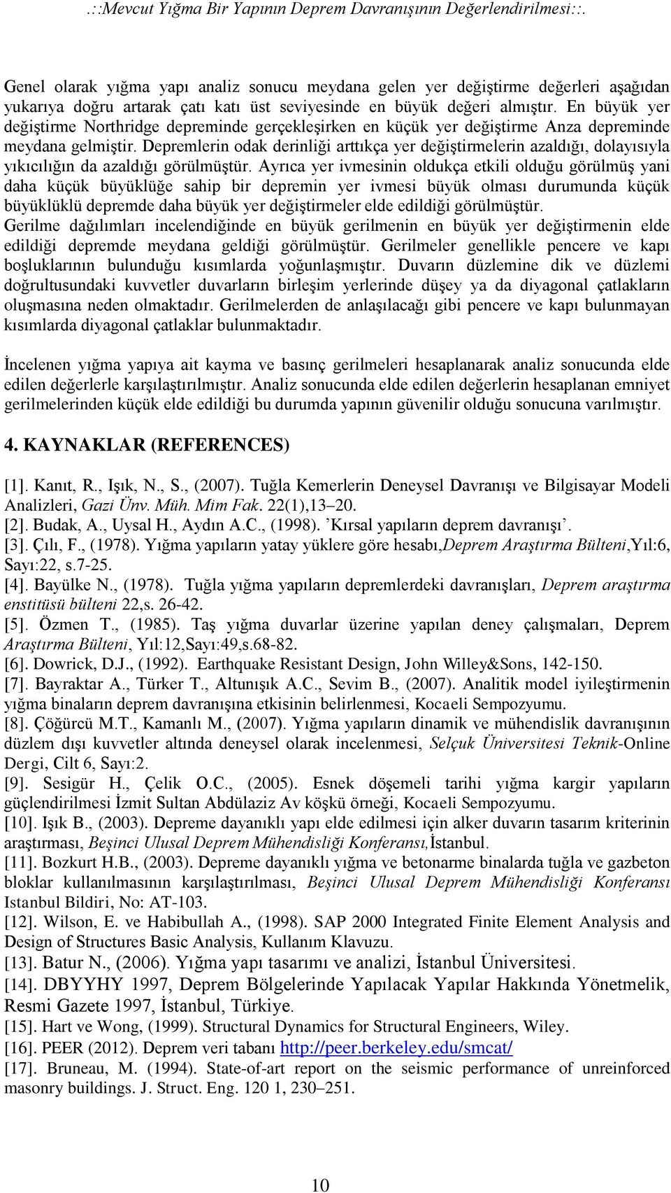 En büyük yer değiştirme Northridge depreminde gerçekleşirken en küçük yer değiştirme Anza depreminde meydana gelmiştir.