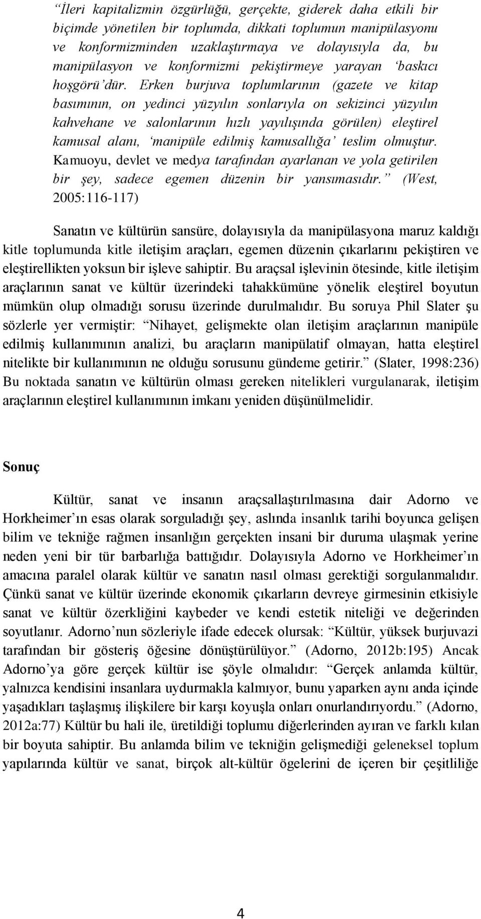 Erken burjuva toplumlarının (gazete ve kitap basımının, on yedinci yüzyılın sonlarıyla on sekizinci yüzyılın kahvehane ve salonlarının hızlı yayılışında görülen) eleştirel kamusal alanı, manipüle