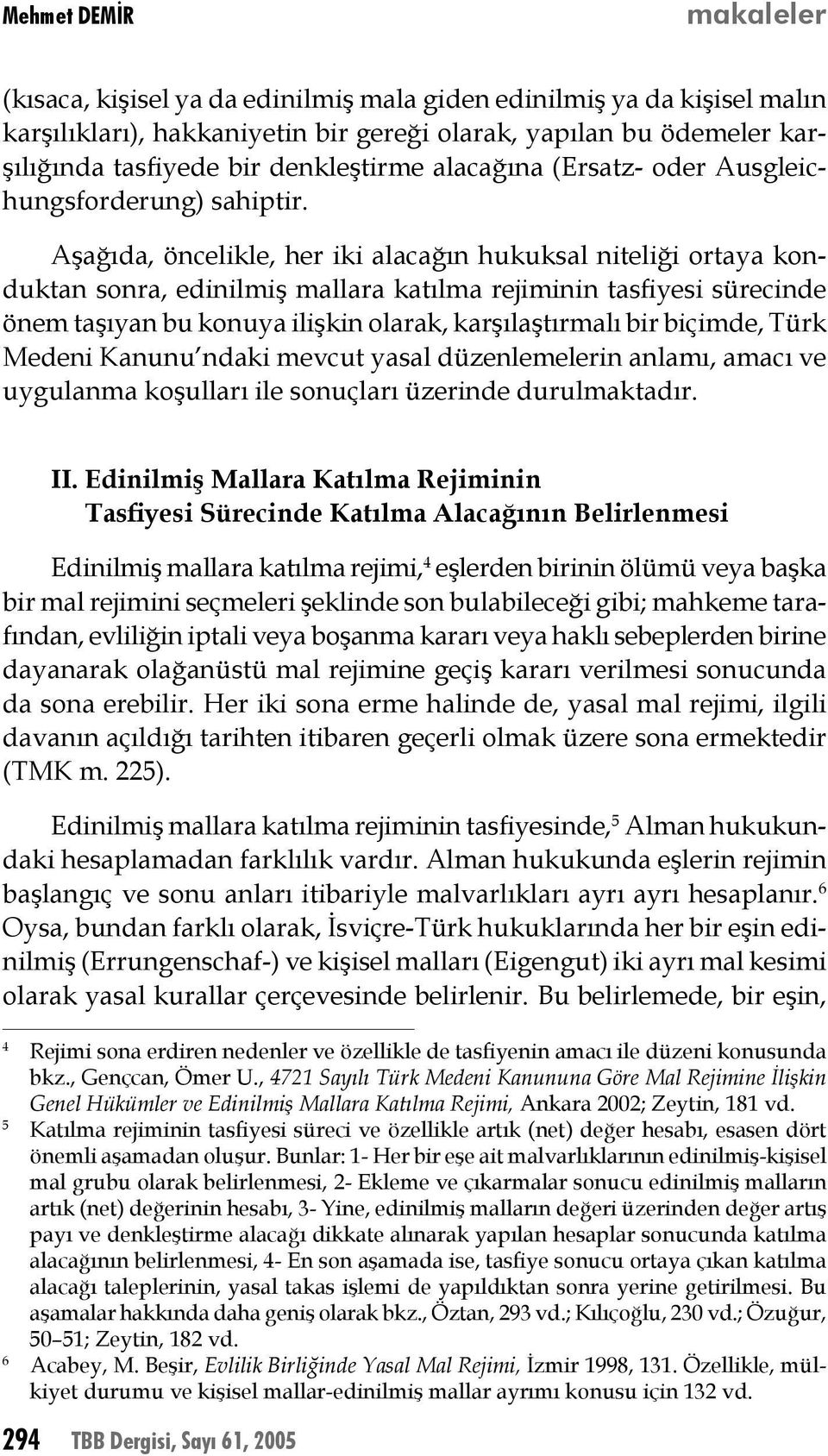 Aşağıda, öncelikle, her iki alacağın hukuksal niteliği ortaya konduktan sonra, edinilmiş mallara katılma rejiminin tasfiyesi sürecinde önem taşıyan bu konuya ilişkin olarak, karşılaştırmalı bir