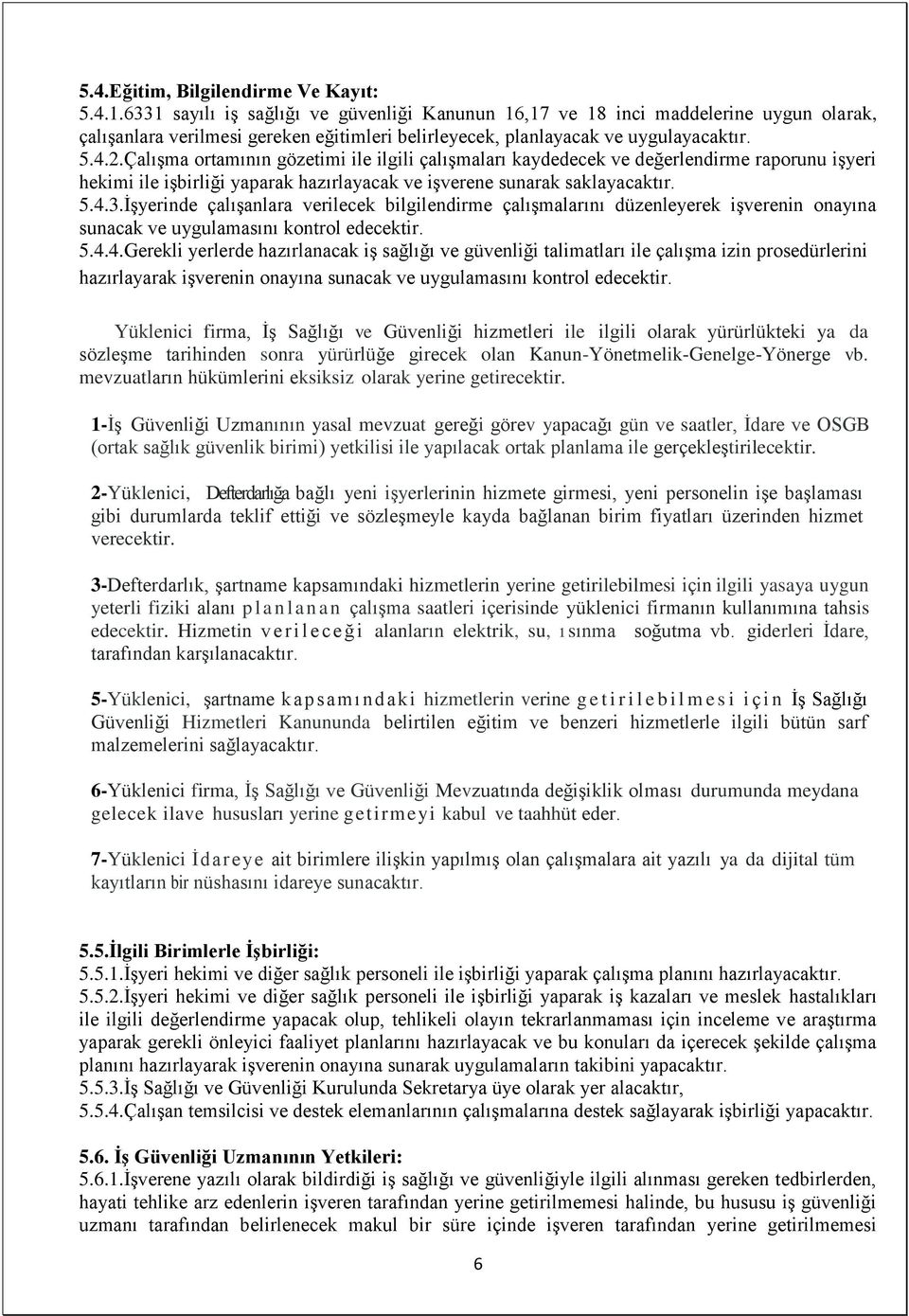 Çalışma ortamının gözetimi ile ilgili çalışmaları kaydedecek ve değerlendirme raporunu işyeri hekimi ile işbirliği yaparak hazırlayacak ve işverene sunarak saklayacaktır. 5.4.3.