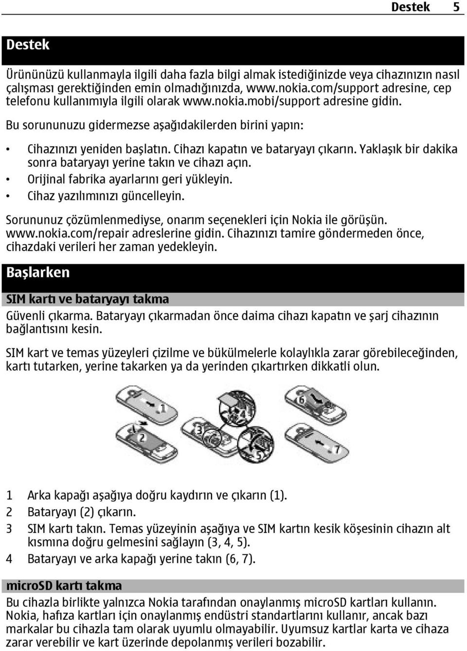 Cihazı kapatın ve bataryayı çıkarın. Yaklaşık bir dakika sonra bataryayı yerine takın ve cihazı açın. Orijinal fabrika ayarlarını geri yükleyin. Cihaz yazılımınızı güncelleyin.