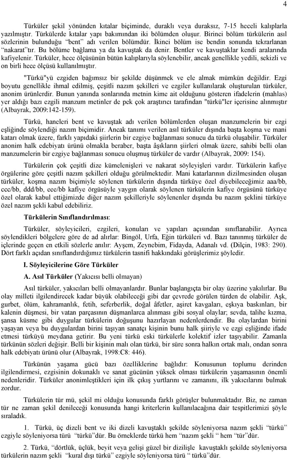 Bentler ve kavuştaklar kendi aralarında kafiyelenir. Türküler, hece ölçüsünün bütün kalıplarıyla söylenebilir, ancak genellikle yedili, sekizli ve on birli hece ölçüsü kullanılmıştır.