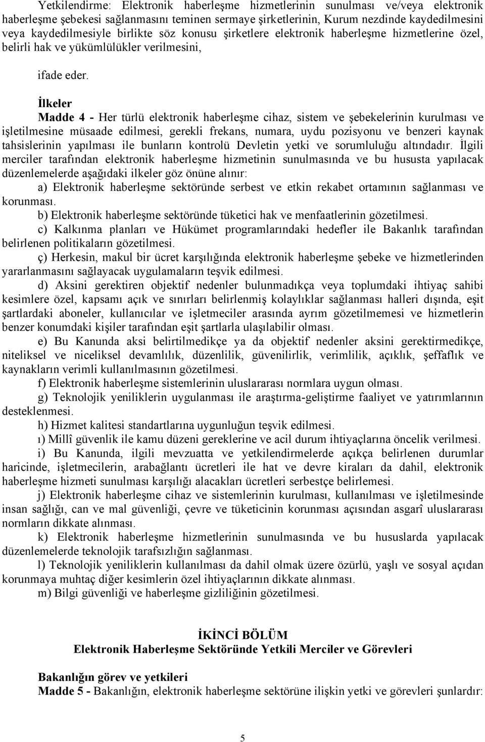 İlkeler Madde 4 - Her türlü elektronik haberleşme cihaz, sistem ve şebekelerinin kurulması ve işletilmesine müsaade edilmesi, gerekli frekans, numara, uydu pozisyonu ve benzeri kaynak tahsislerinin