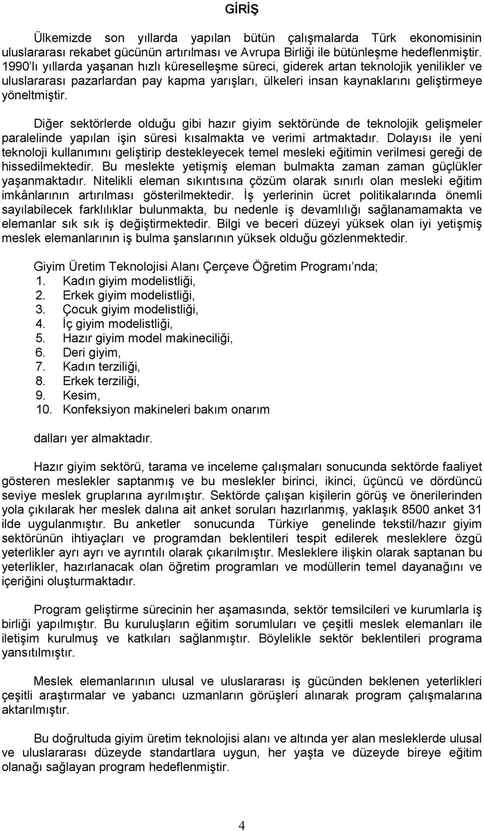 Diğer sektörlerde olduğu gibi hazır giyim sektöründe de teknolojik gelişmeler paralelinde yapılan işin süresi kısalmakta ve verimi artmaktadır.