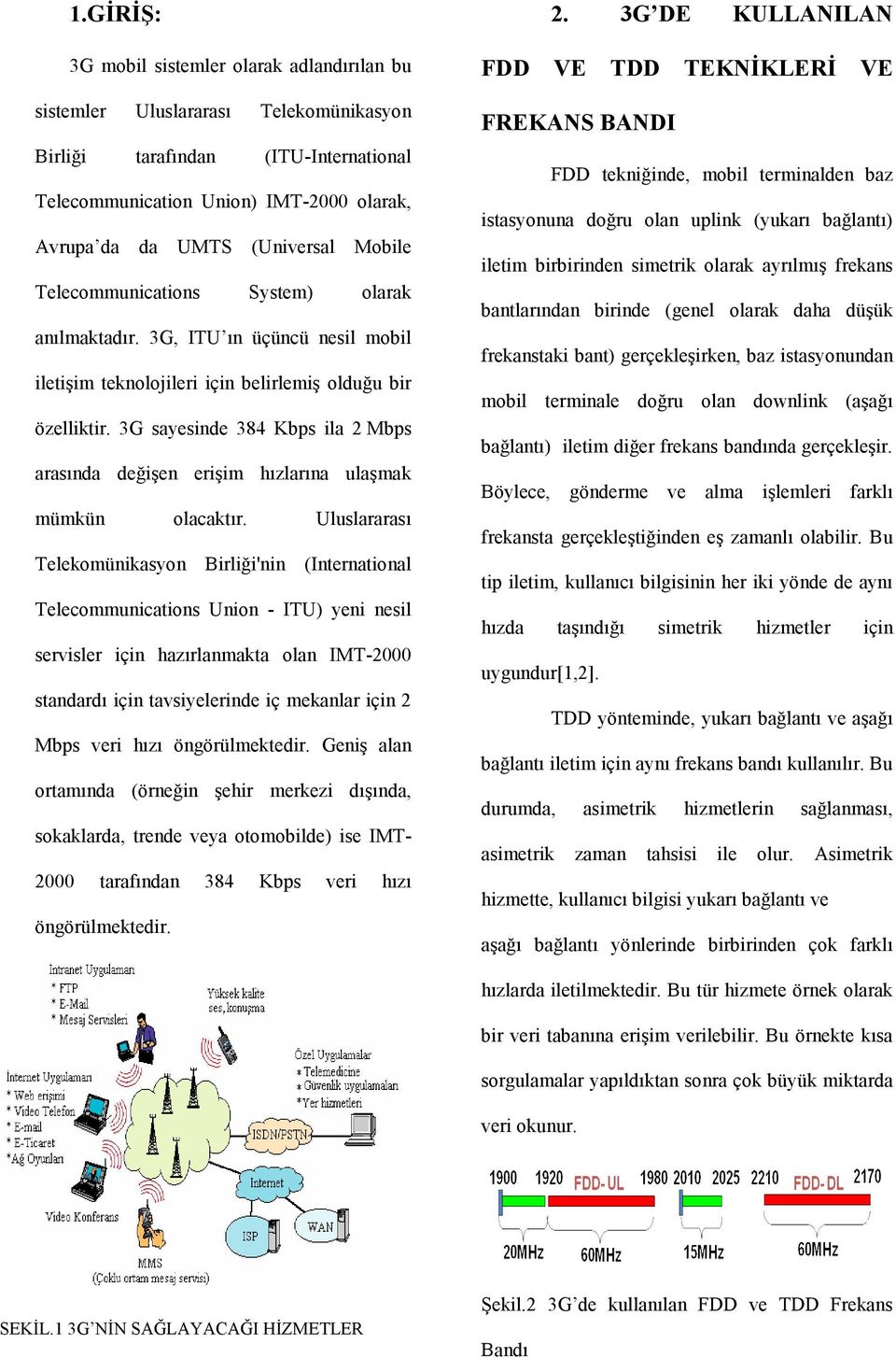 3G sayesinde 384 Kbps ila 2 Mbps arasında değişen erişim hızlarına ulaşmak mümkün olacaktır.