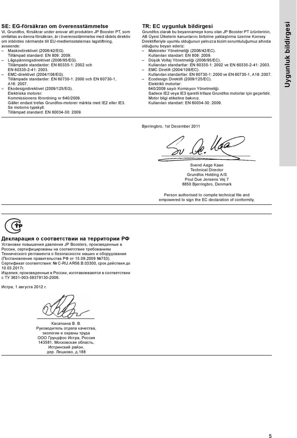 Tillämpade standarder: EN 60335-1: 2002 och EN 60335-2-41: 2003. EMC-direktivet (2004/108/EG). Tillämpade standarder: EN 60730-1: 2000 och EN 60730-1, A16: 2007. Ekodesigndirektivet (2009/125/EG).