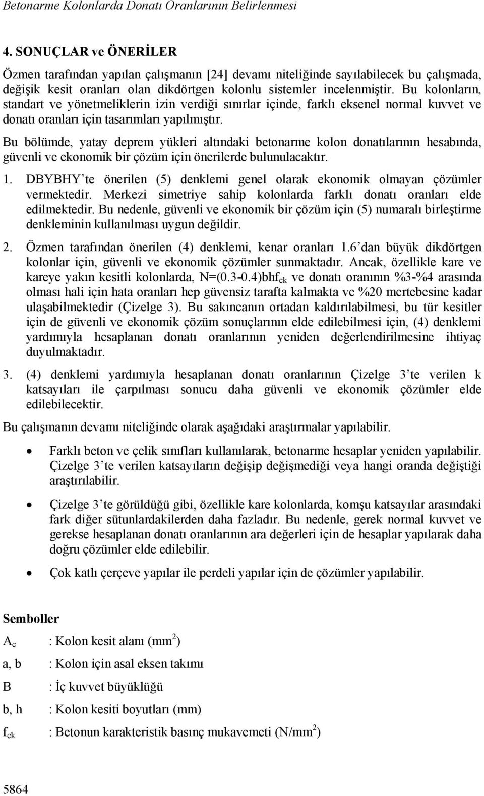 Bu kolonlrın, stndrt ve yönetmeliklerin izin verdiği sınırlr içinde, frklı eksenel norml kuvvet ve dontı ornlrı için tsrımlrı ypılmıştır.