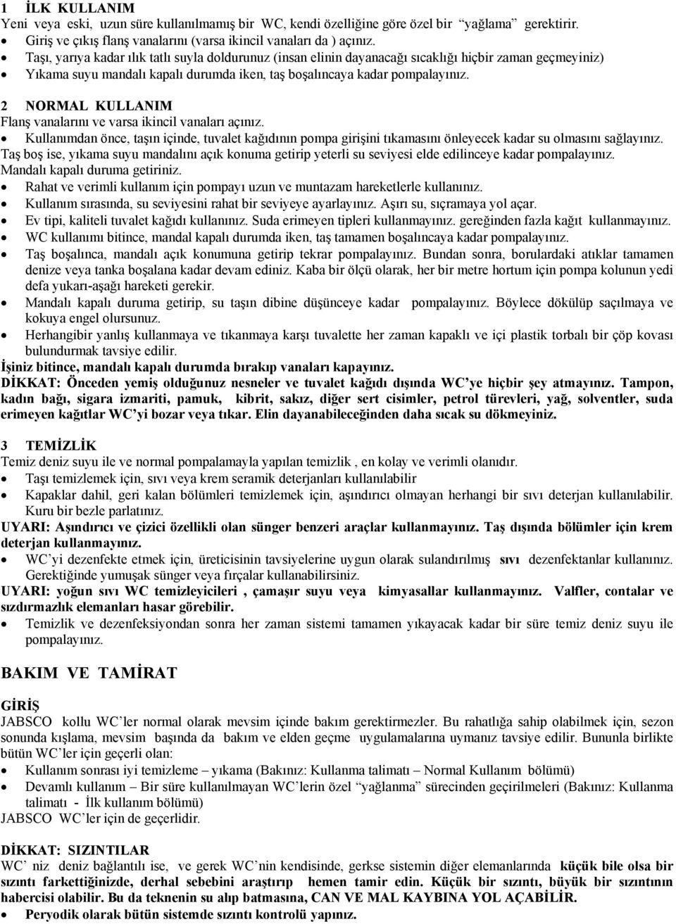 2 NORMAL KULLANIM Flanş vanalarını ve varsa ikincil vanaları açınız. Kullanımdan önce, taşın içinde, tuvalet kağıdının pompa girişini tıkamasını önleyecek kadar su olmasını sağlayınız.