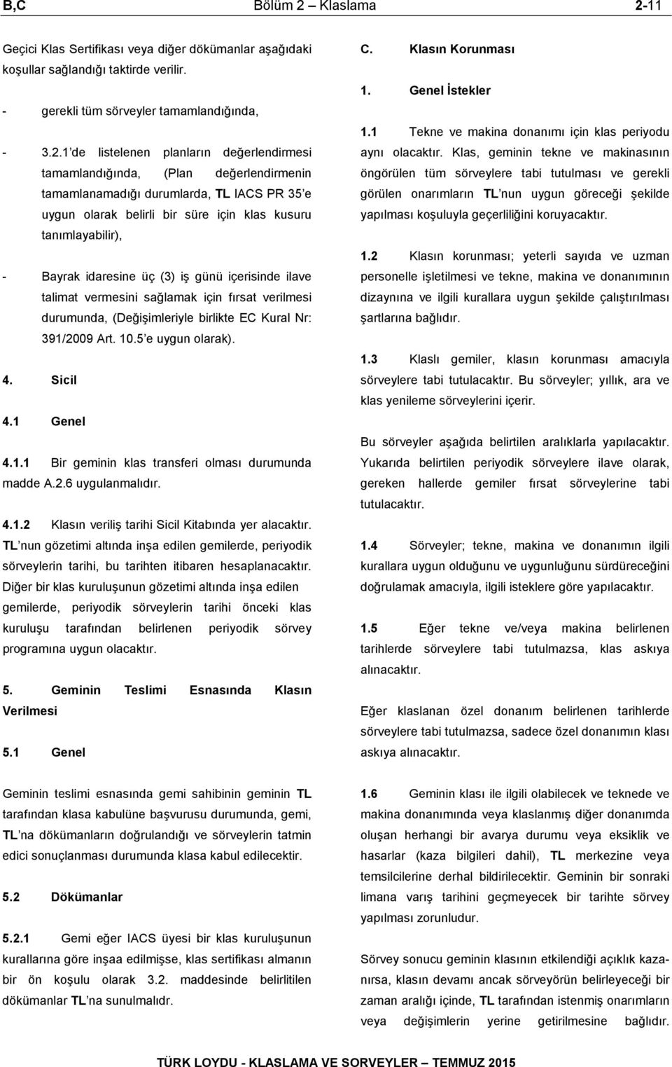 tamamlandığında, (Plan değerlendirmenin tamamlanamadığı durumlarda, TL IACS PR 35 e uygun olarak belirli bir süre için klas kusuru tanımlayabilir), - Bayrak idaresine üç (3) iş günü içerisinde ilave