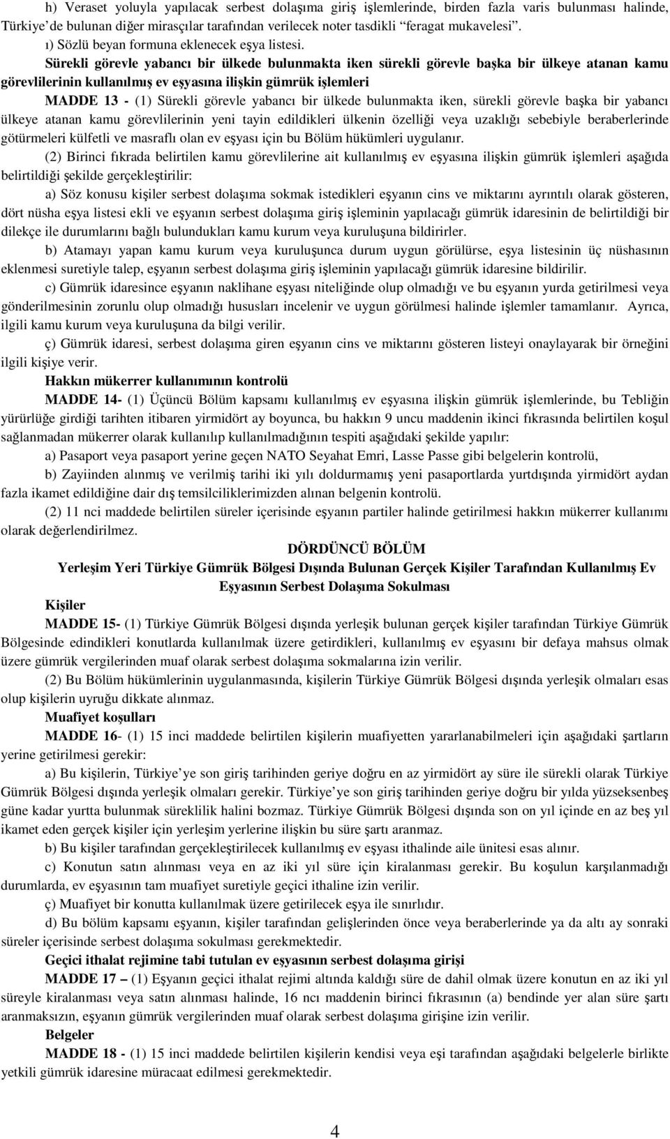 Sürekli görevle yabancı bir ülkede bulunmakta iken sürekli görevle başka bir ülkeye atanan kamu görevlilerinin kullanılmış ev eşyasına ilişkin gümrük işlemleri MADDE 13 - (1) Sürekli görevle yabancı