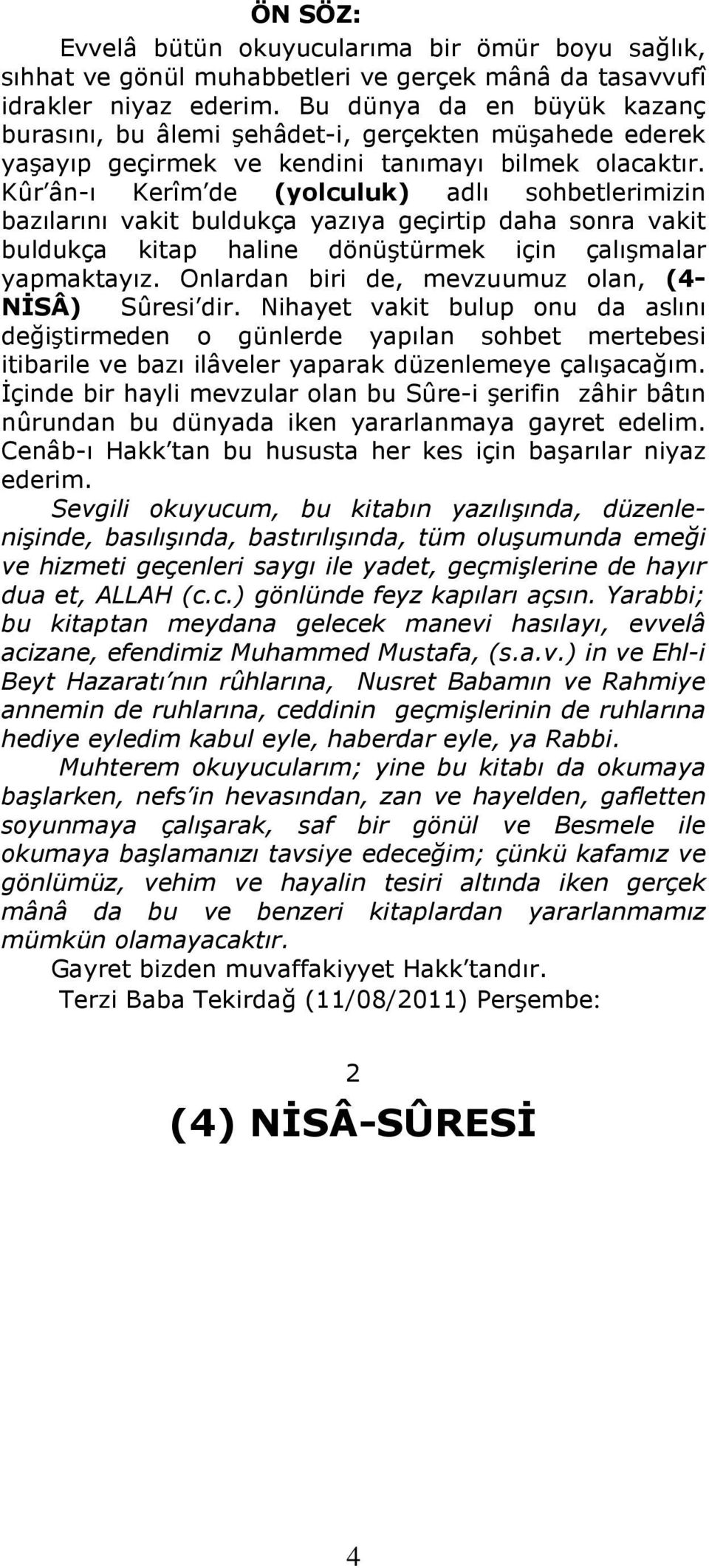 Kûr ân-ı Kerîm de (yolculuk) adlı sohbetlerimizin bazılarını vakit buldukça yazıya geçirtip daha sonra vakit buldukça kitap haline dönüştürmek için çalışmalar yapmaktayız.