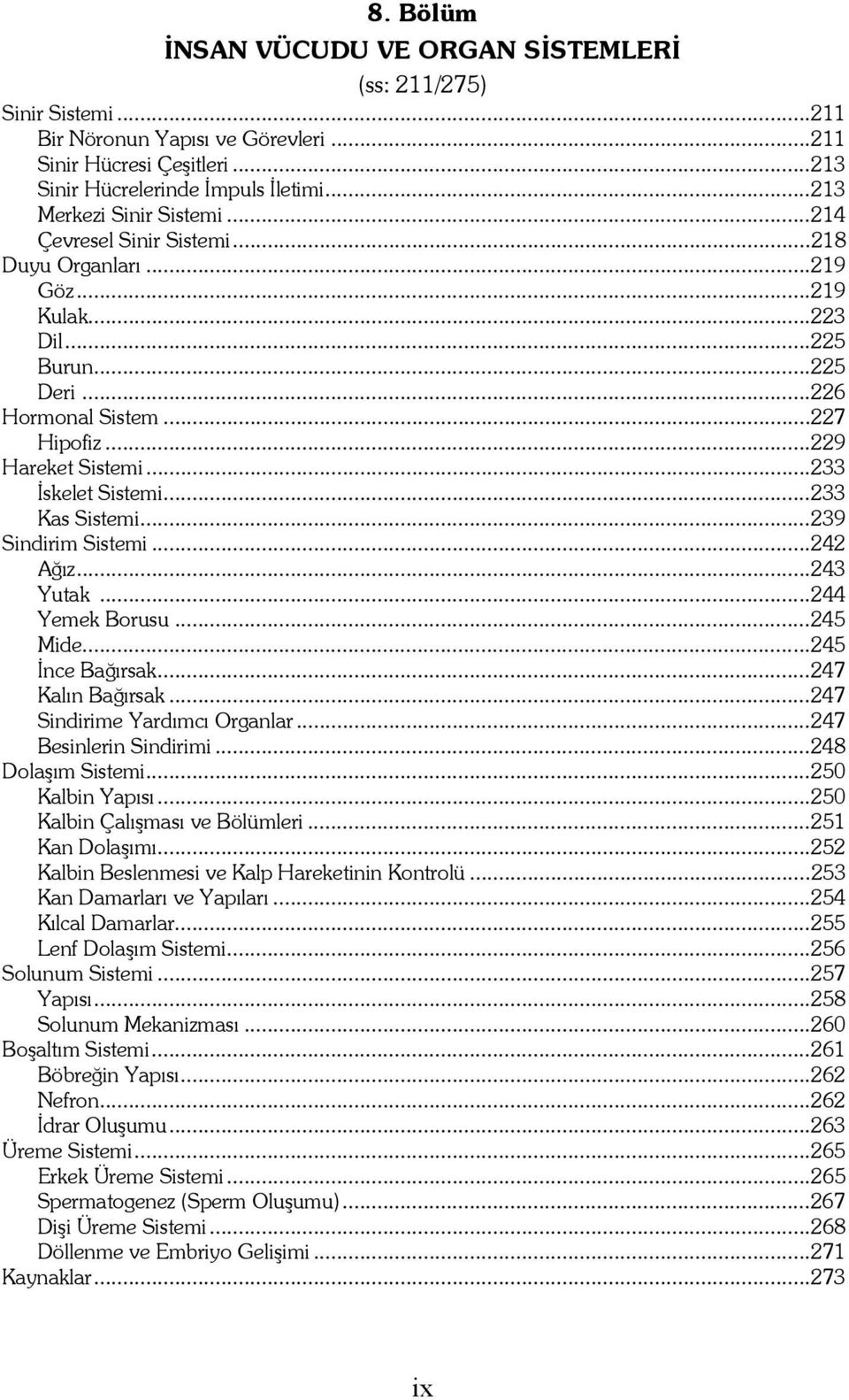 ..233 İskelet Sistemi...233 Kas Sistemi...239 Sindirim Sistemi...242 Ağız...243 Yutak...244 Yemek Borusu...245 Mide...245 İnce Bağırsak...247 Kalın Bağırsak...247 Sindirime Yardımcı Organlar.