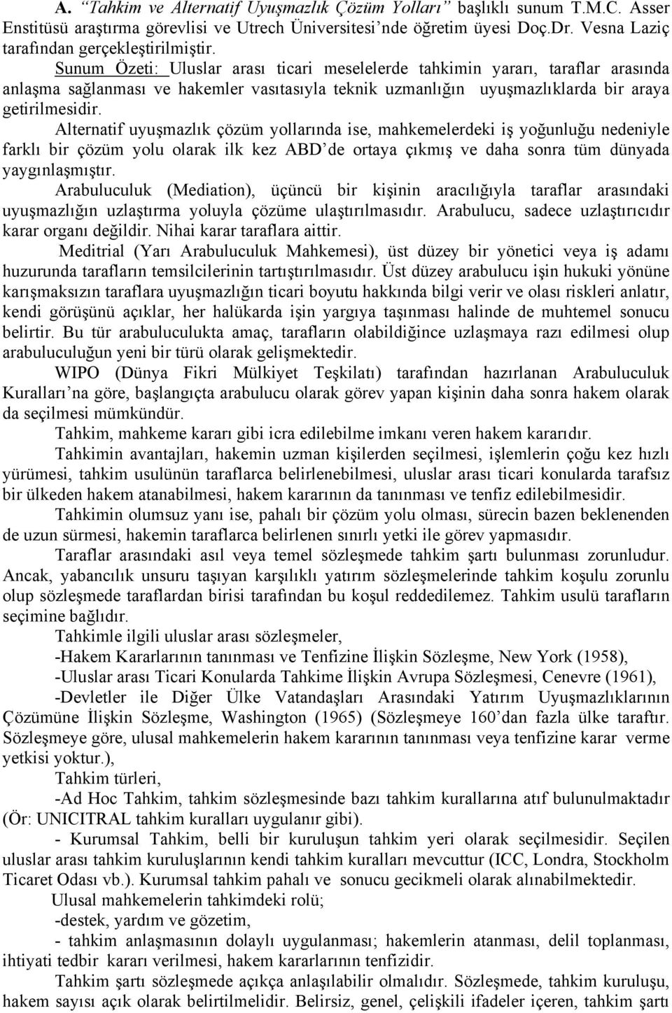 Alternatif uyuşmazlık çözüm yollarında ise, mahkemelerdeki iş yoğunluğu nedeniyle farklı bir çözüm yolu olarak ilk kez ABD de ortaya çıkmış ve daha sonra tüm dünyada yaygınlaşmıştır.