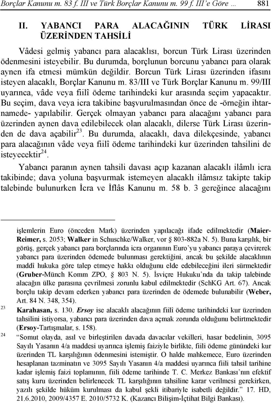 Bu durumda, borçlunun borcunu yabancı para olarak aynen ifa etmesi mümkün değildir. Borcun Türk Lirası üzerinden ifasını isteyen alacaklı, Borçlar Kanunu m. 83/III ve Türk Borçlar Kanunu m.