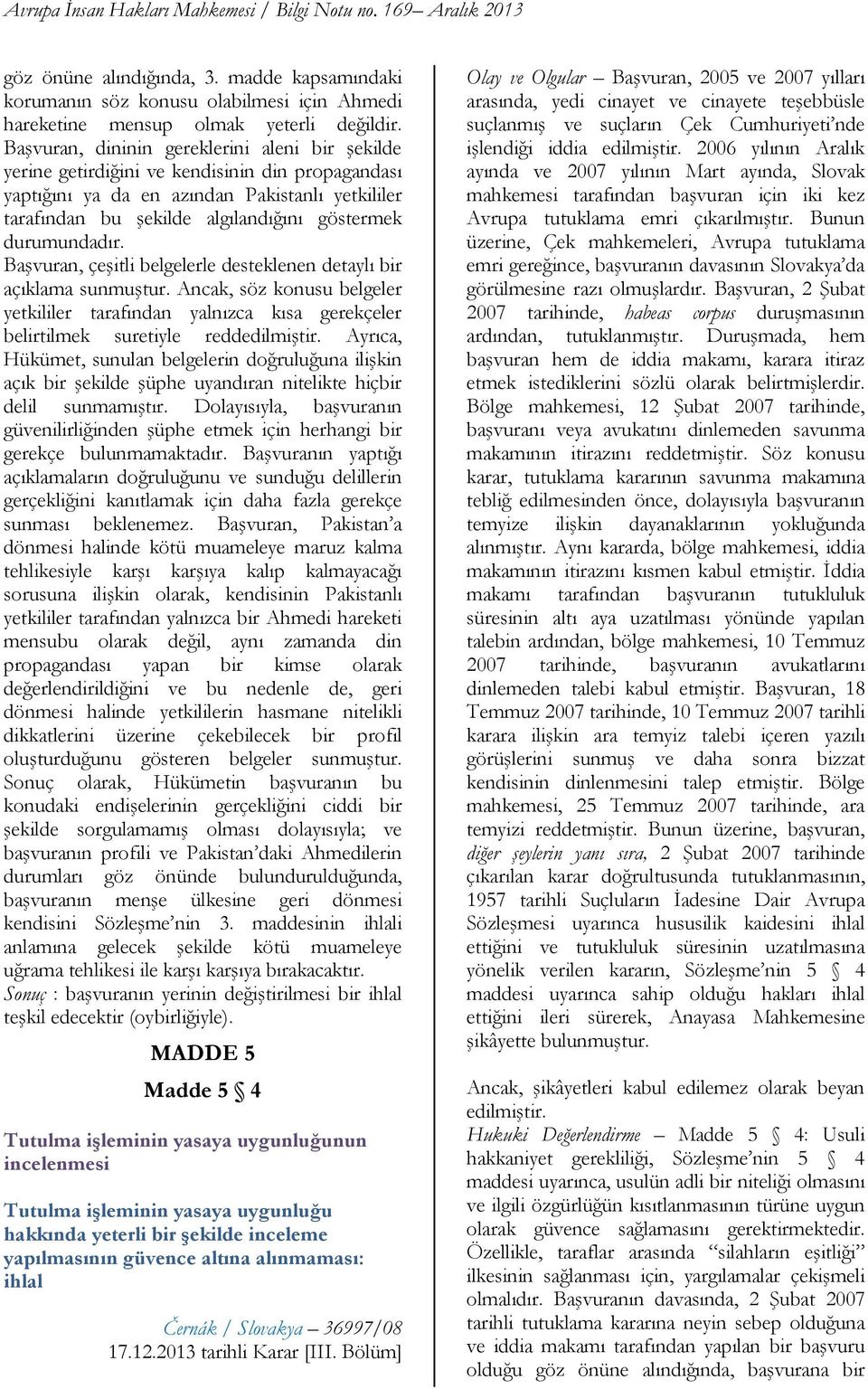 durumundadır. Başvuran, çeşitli belgelerle desteklenen detaylı bir açıklama sunmuştur. Ancak, söz konusu belgeler yetkililer tarafından yalnızca kısa gerekçeler belirtilmek suretiyle reddedilmiştir.