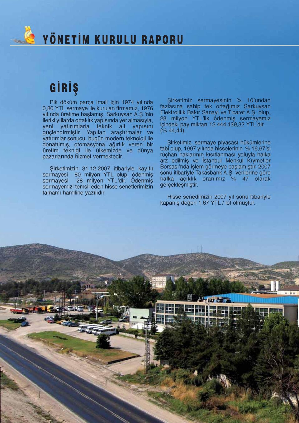 12.2007 itibariyle kayıtlı sermayesi 80 milyon YTL olup, ödenmiş sermayesi 28 milyon YTL dir. Ödenmiş sermayemizi temsil eden hisse senetlerimizin tamamı hamiline yazılıdır.