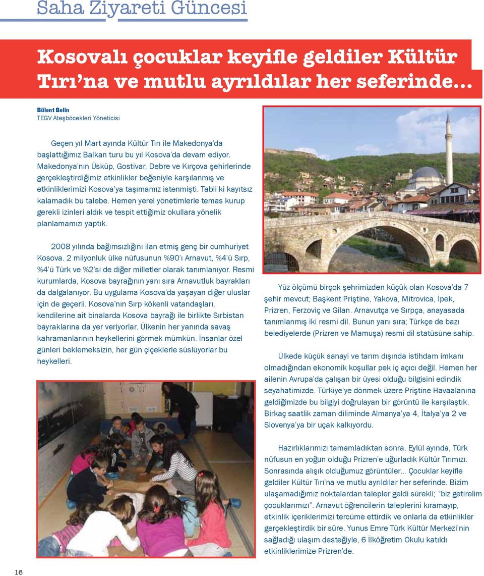 Makedonya nın Üsküp, Gostivar, Debre ve Kırçova şehirlerinde gerçekleştirdiğimiz etkinlikler beğeniyle karşılanmış ve etkinliklerimizi Kosova ya taşımamız istenmişti.