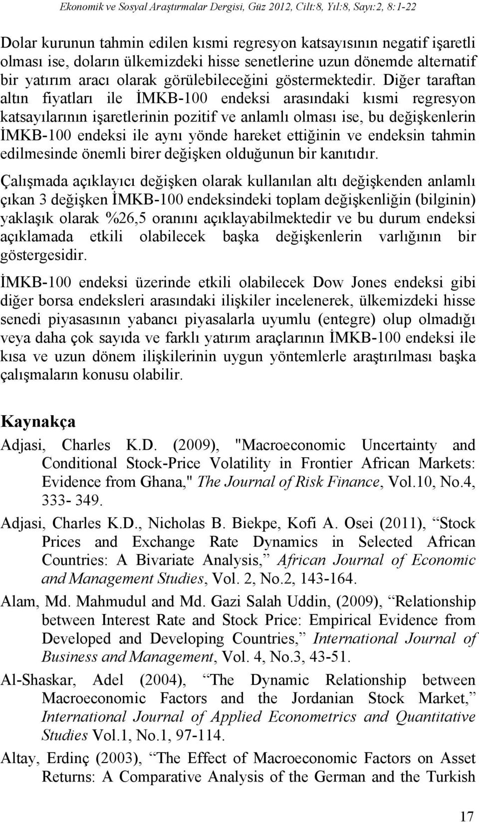 Diğer taraftan altın fiyatları ile İMKB-100 endeksi arasındaki kısmi regresyon katsayılarının işaretlerinin pozitif ve anlamlı olması ise, bu değişkenlerin İMKB-100 endeksi ile aynı yönde hareket