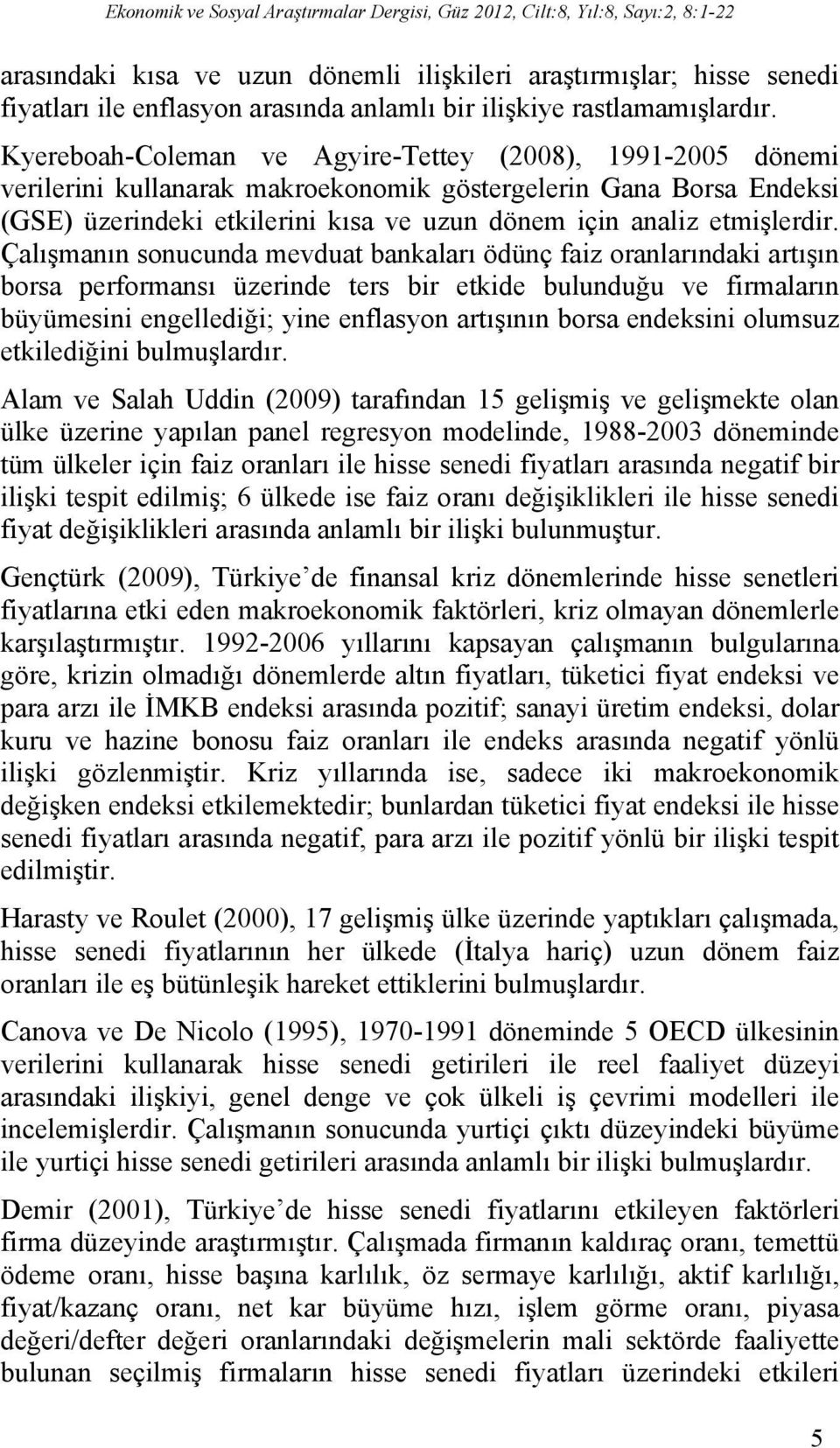 Kyereboah-Coleman ve Agyire-Tettey (2008), 1991-2005 dönemi verilerini kullanarak makroekonomik göstergelerin Gana Borsa Endeksi (GSE) üzerindeki etkilerini kısa ve uzun dönem için analiz etmişlerdir.