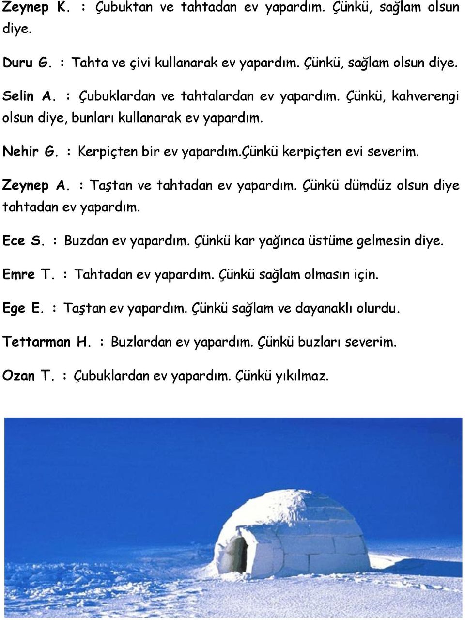 : Taştan ve tahtadan ev yapardım. Çünkü dümdüz olsun diye tahtadan ev yapardım. Ece S. : Buzdan ev yapardım. Çünkü kar yağınca üstüme gelmesin diye. Emre T. : Tahtadan ev yapardım.