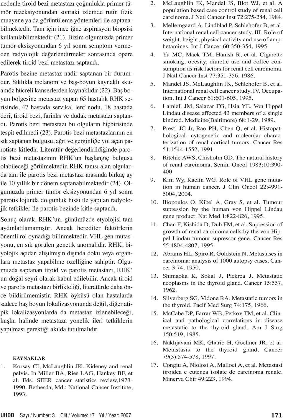 Bizim olgumuzda primer tümör eksizyonundan 6 yıl sonra semptom vermeden radyolojik değerlendirmeler sonrasında opere edilerek tiroid bezi metastazı saptandı.