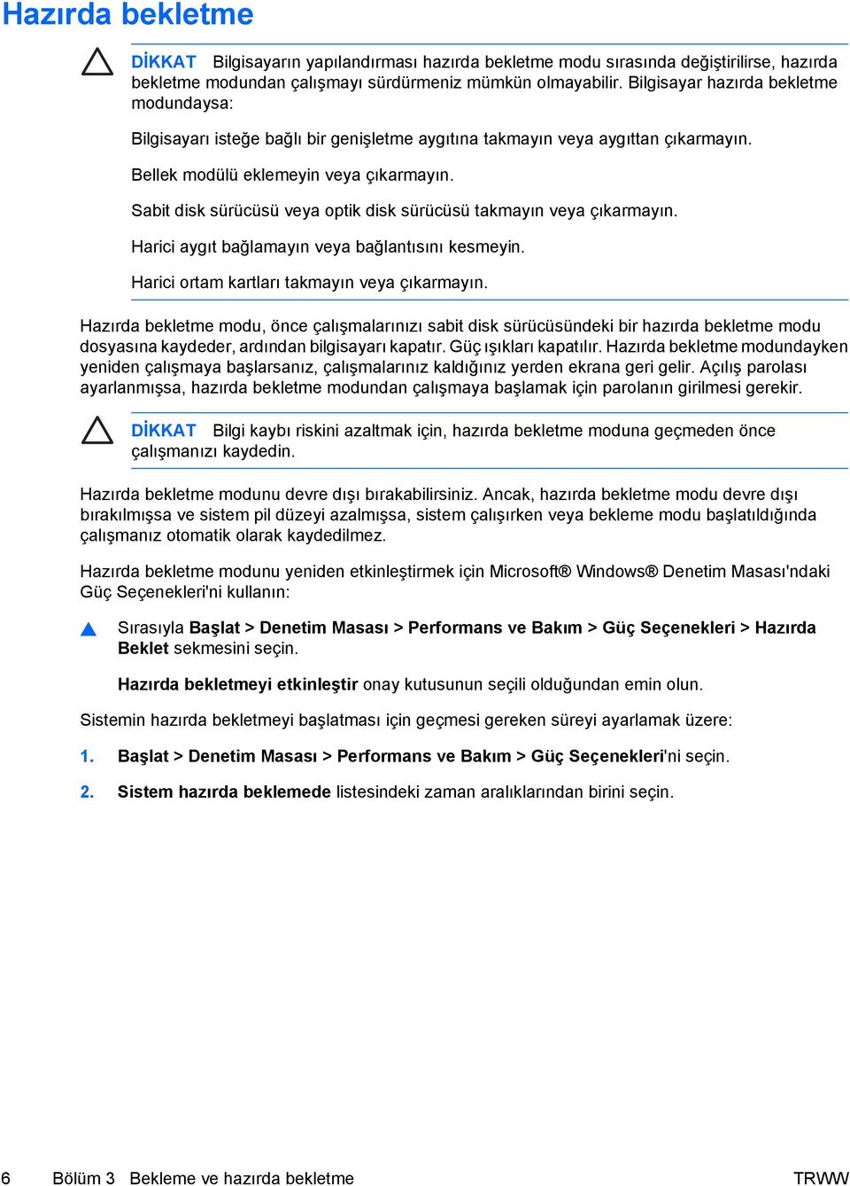 Sabit disk sürücüsü veya optik disk sürücüsü takmayın veya çıkarmayın. Harici aygıt bağlamayın veya bağlantısını kesmeyin. Harici ortam kartları takmayın veya çıkarmayın.